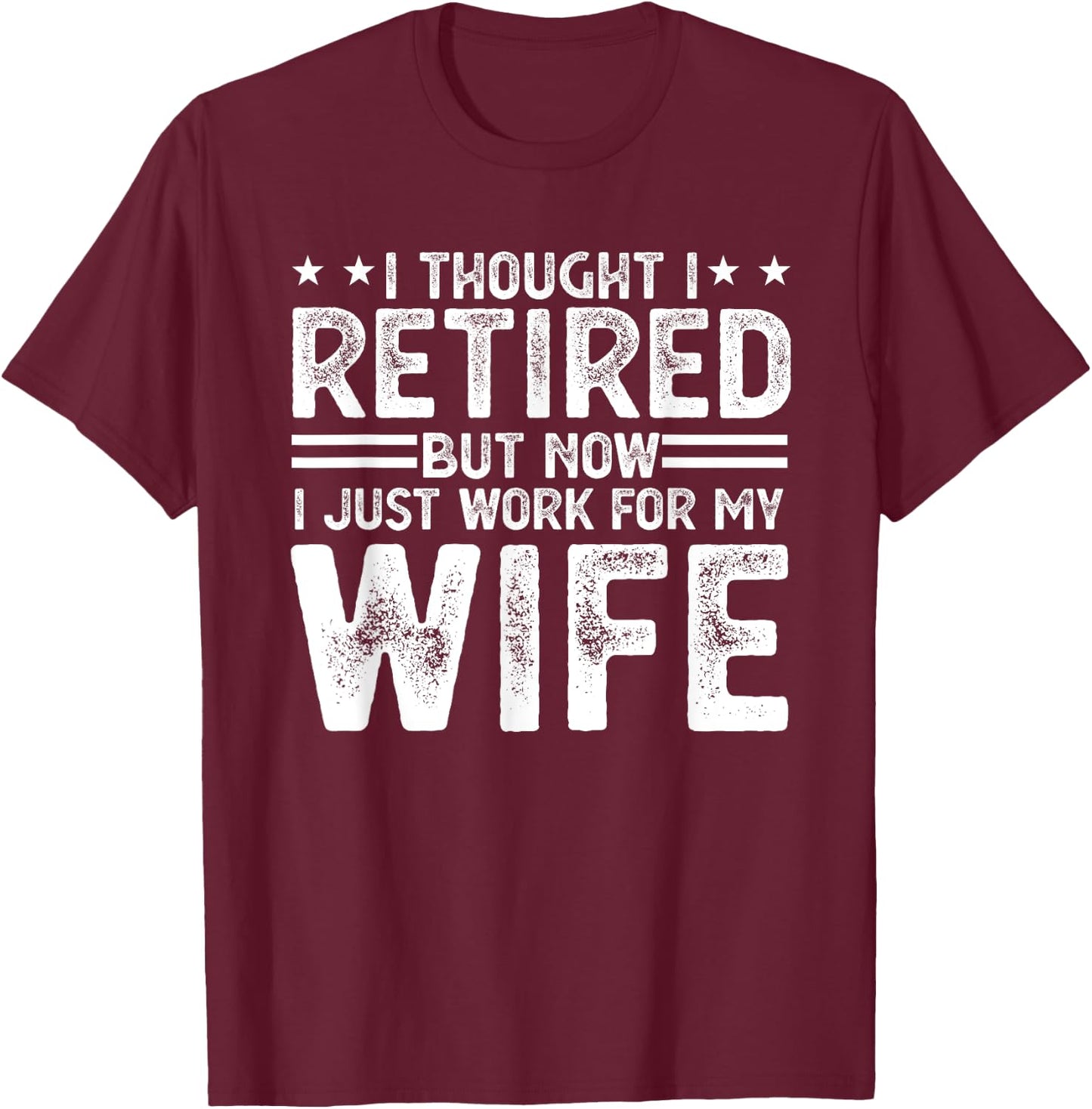 I thought i retired but now i just work for my wife T-Shirt - T-Shirt | Maroon