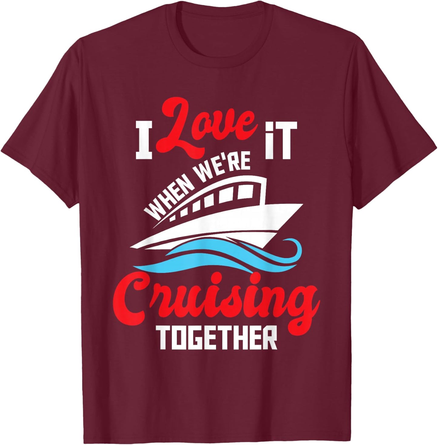 I Love It When We're Cruising Together - Cruise Ship Cruiser T-Shirt - T-Shirt | Maroon