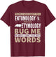 Entomology and Etymology Funny Saying T-Shirt - T-Shirt | Maroon