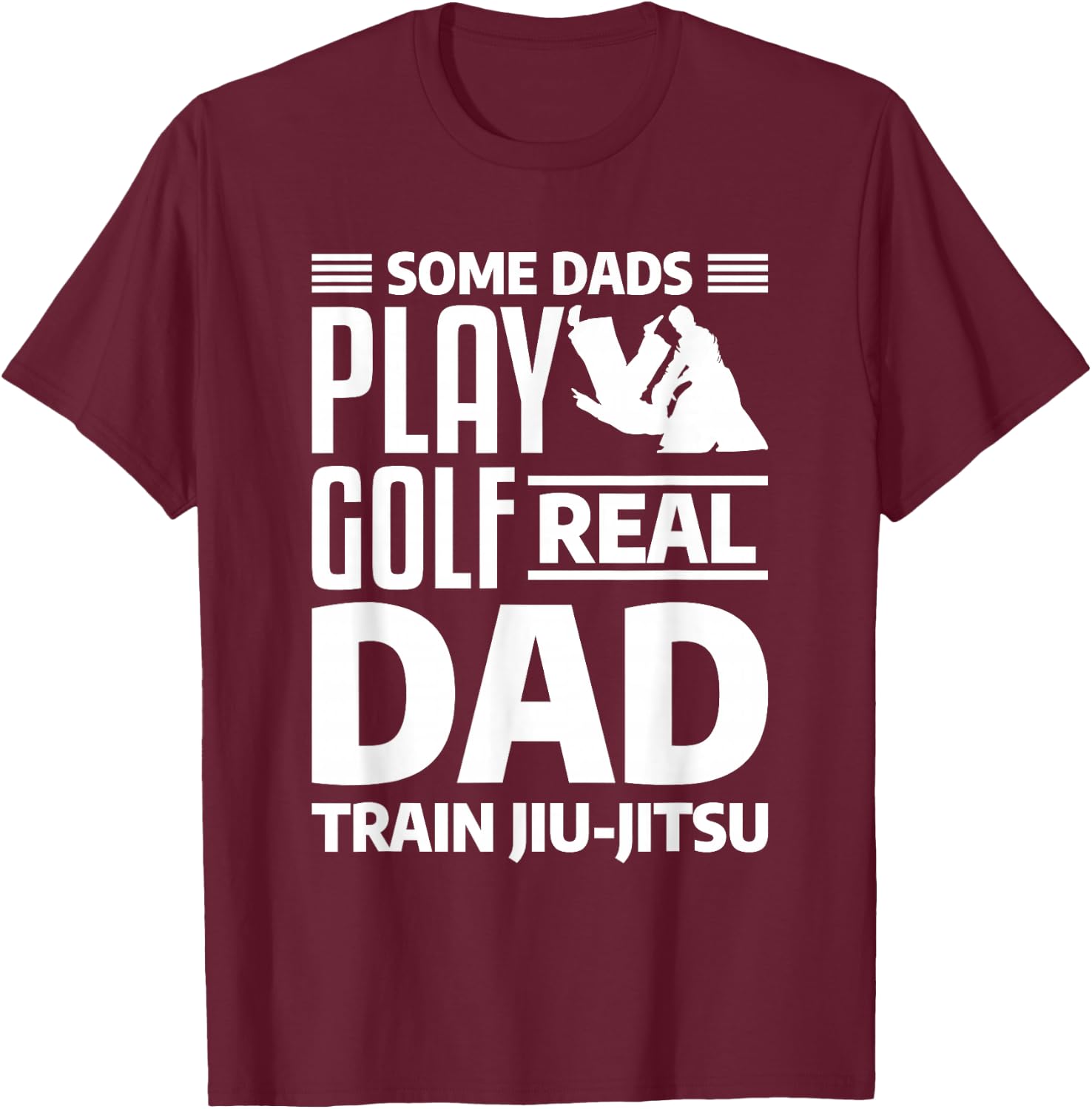 Some Dads Play Golf Real Dad Train Jiu-Jitsu BJJ Jiu Jitsu T-Shirt - T-Shirt | Maroon