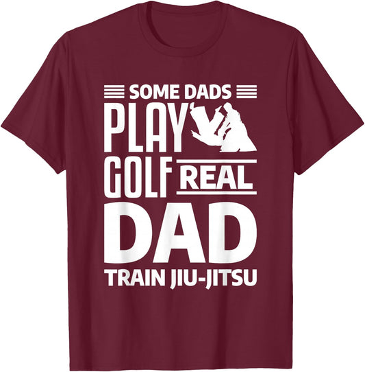 Some Dads Play Golf Real Dad Train Jiu-Jitsu BJJ Jiu Jitsu T-Shirt - T-Shirt | Maroon