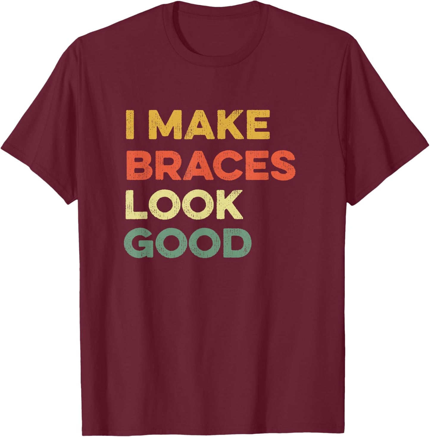 I Make Braces Look Good Funny Orthodontist Straight Teeth T-Shirt - T-Shirt | Maroon