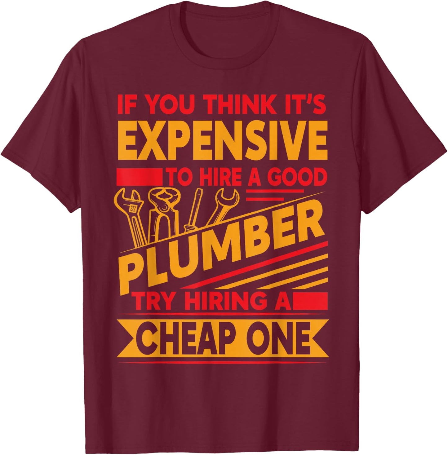 If You Think It's Expensive To Hire A Good Plumber T-Shirt - T-Shirt | Maroon