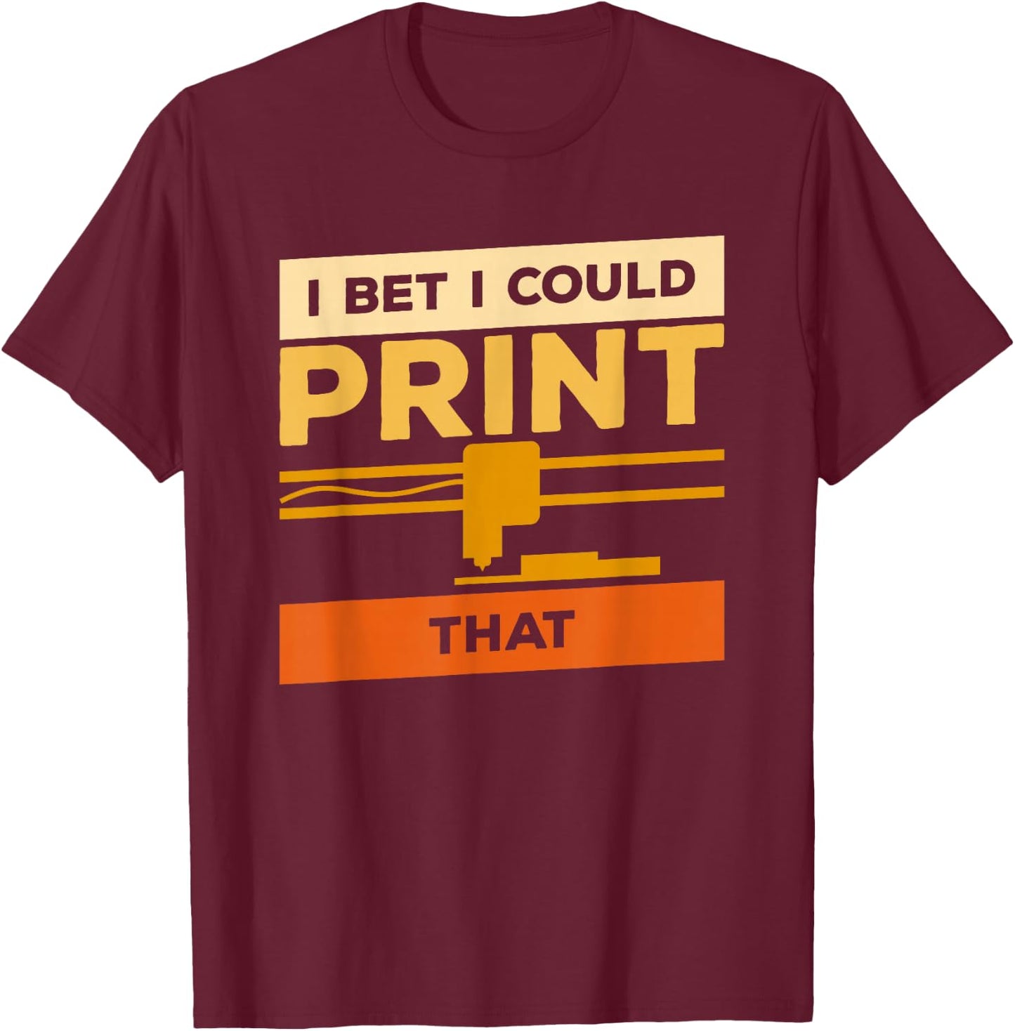 I Bet I Could Print That 3D Print Printer Printing T-Shirt - T-Shirt | Maroon