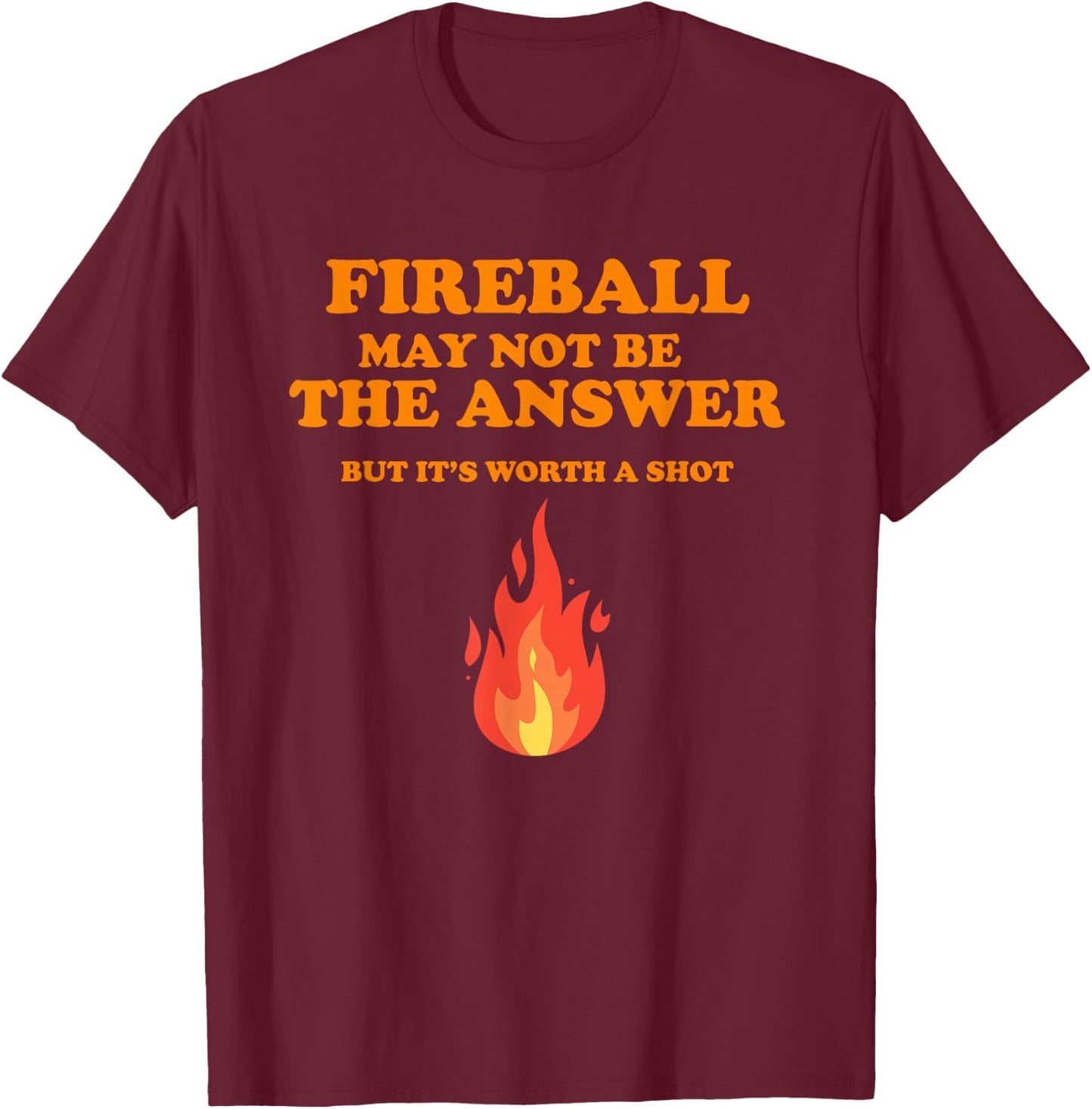 Fireball May Not Be The Answer...But... T-Shirt - T-Shirt | Maroon