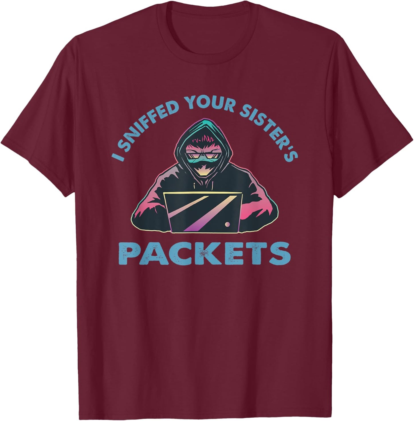I Sniffed Your Sister’s Packets Funny Cyber Security Hacking T-Shirt - T-Shirt | Maroon