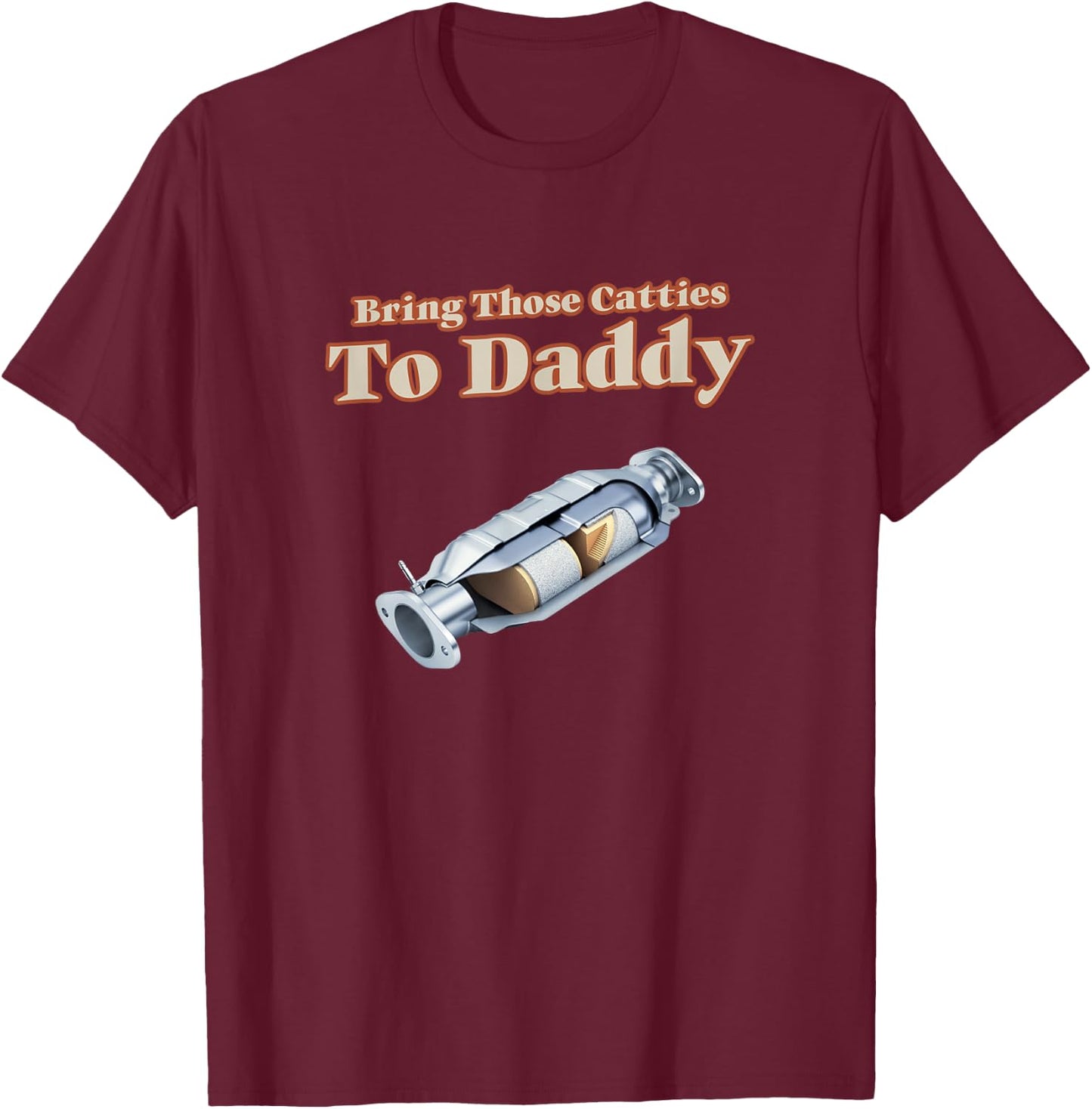 Funny Catalytic Converter Bring Those Catties to Daddy Pun T-Shirt - T-Shirt | Maroon