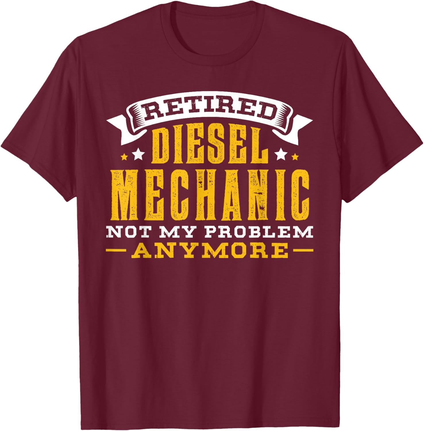 Retired Diesel Mechanic Not My Problem Anymore Gift T-Shirt - T-Shirt | Maroon