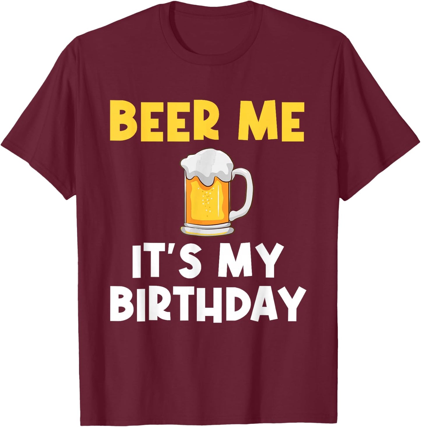 Beer Me Its My Birthday Drinking Party B-day Beer Lover T-Shirt - T-Shirt | Maroon