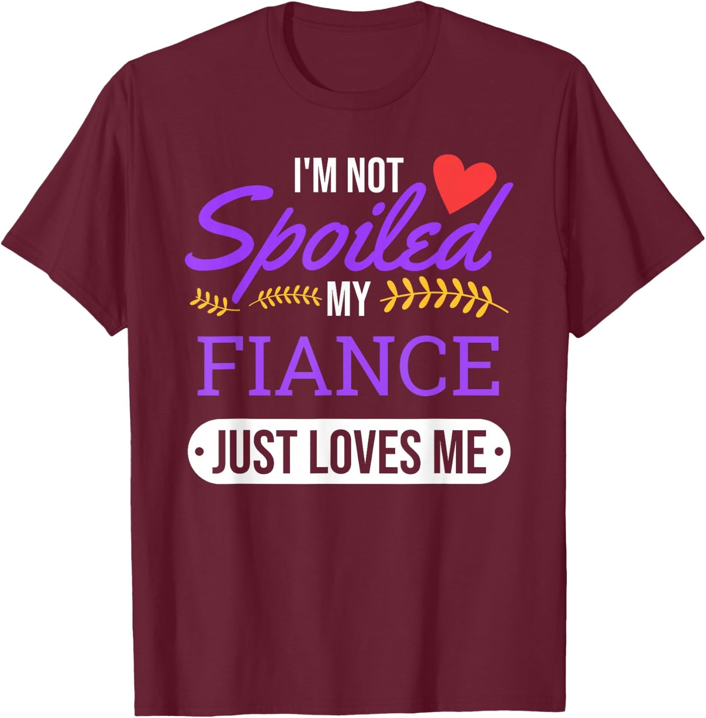 I'm Not Spoiled My Fiance Just Loves Me | Funny Engagement T-Shirt - T-Shirt | Maroon