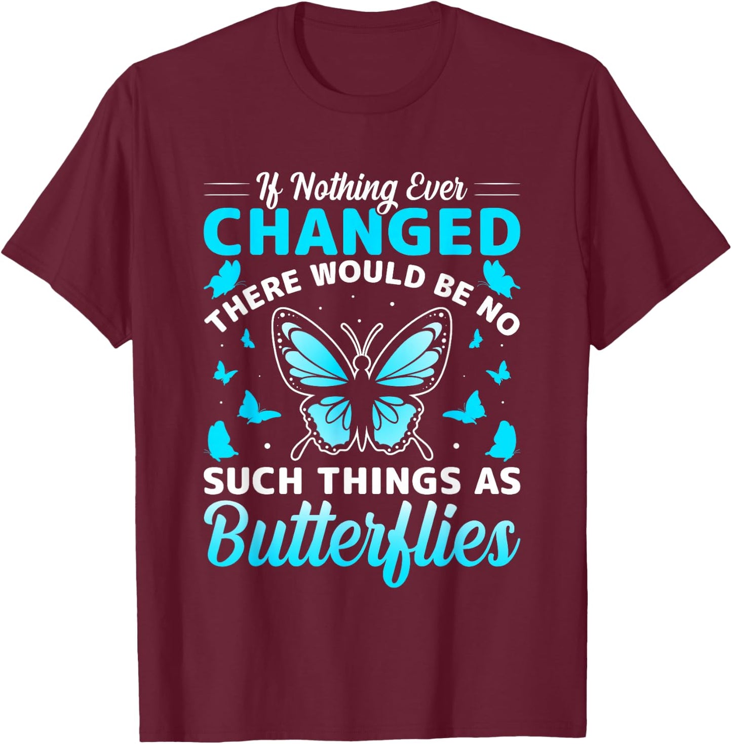 If Nothing Ever Changed There Would Be No Butterflies T-Shirt - T-Shirt | Maroon