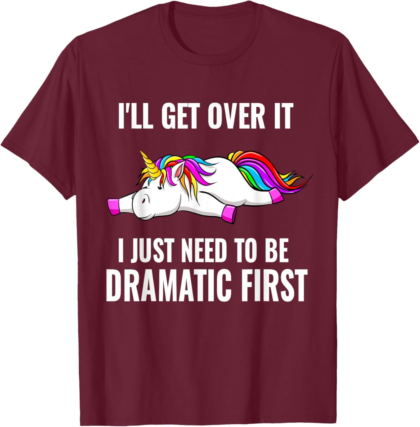 I'll Get Over It I Just Need To Be Dramatic First, Unicorn T-Shirt - T-Shirt | Maroon