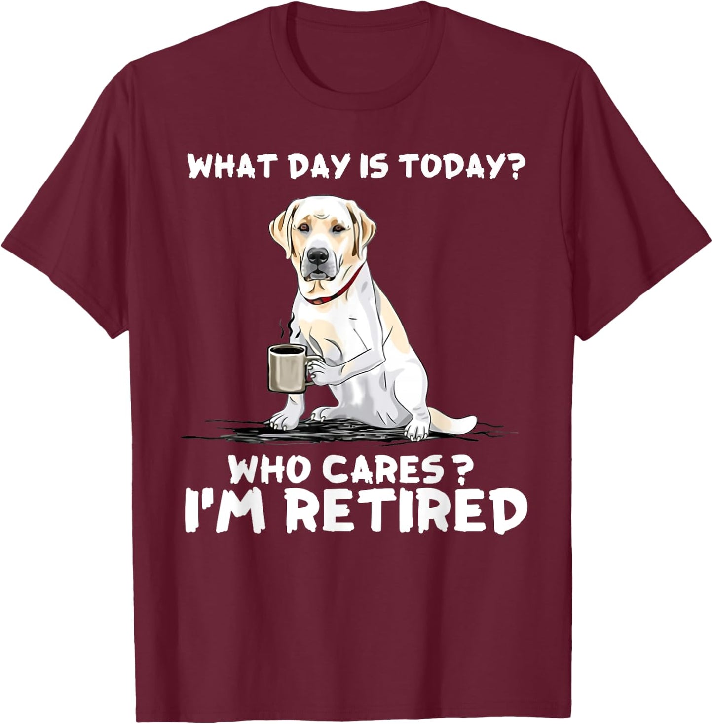 What day is today who cares I'm retired labrador retriever T-Shirt - T-Shirt | Maroon