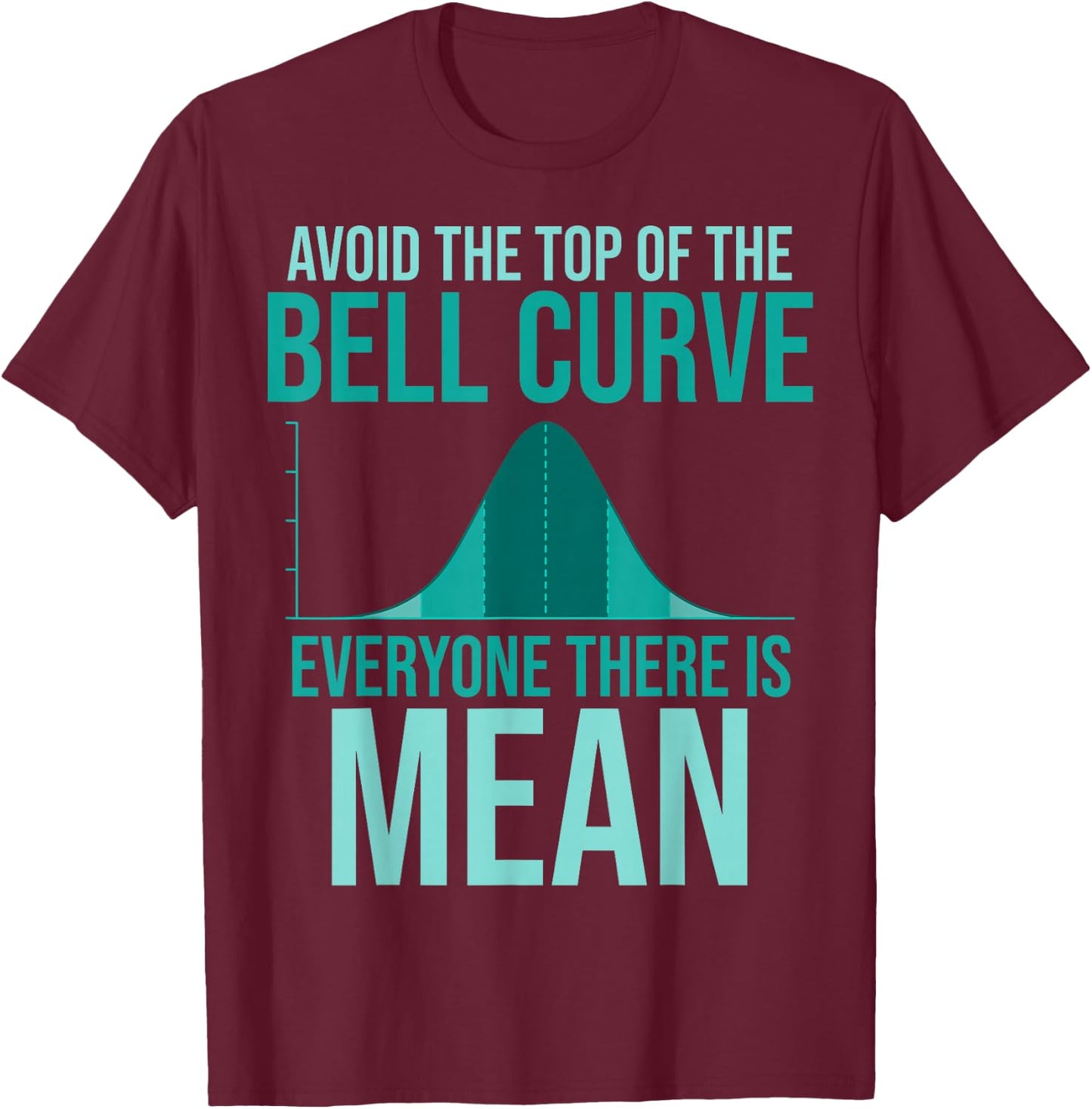 Avoid The Top Of The Bell Curve Everyone There Is Mean T-Shirt - T-Shirt | Maroon