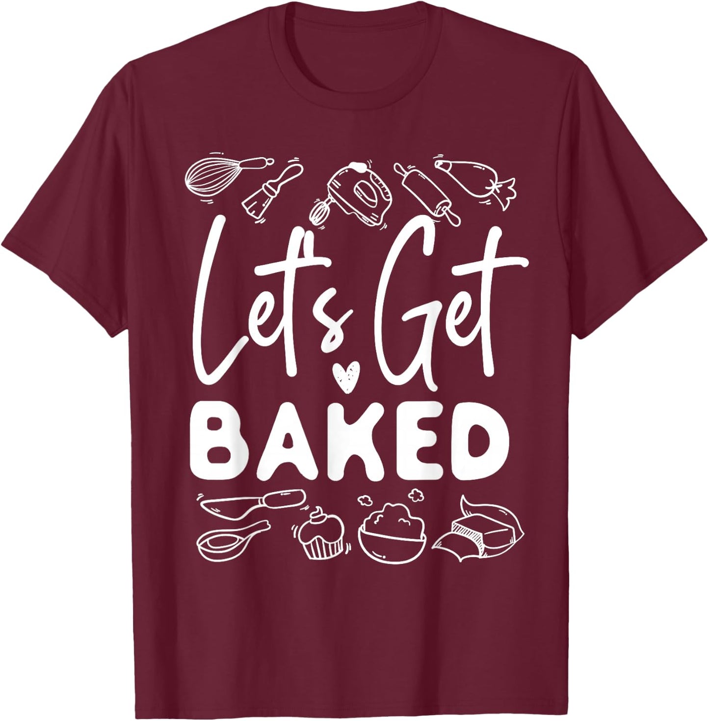 Bake Baking Let'S Get Baked T-Shirt - T-Shirt | Maroon