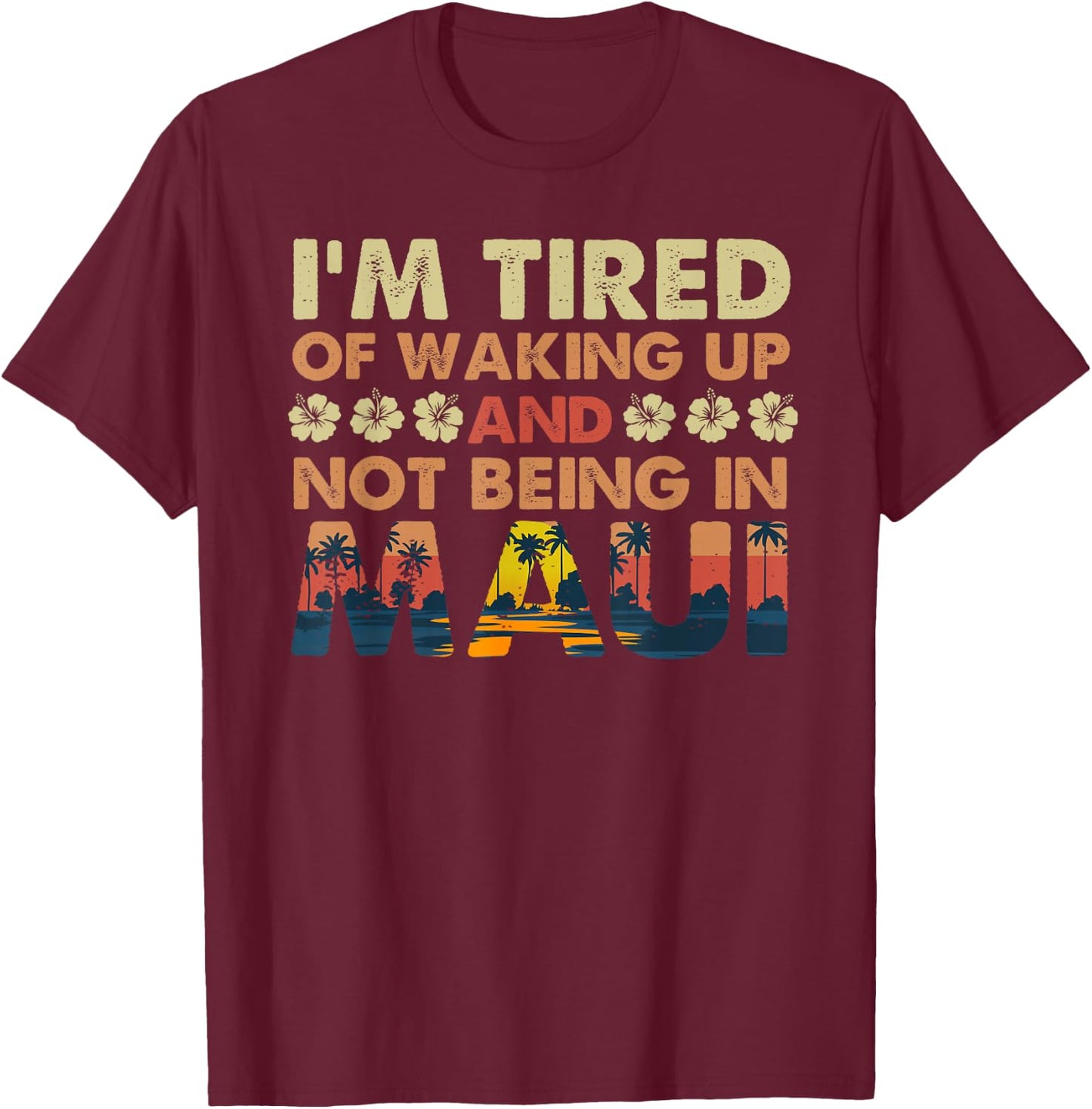 I’m Tired of Waking Up and Not Being In Maui Island Hawaii T-Shirt - T-Shirt | Maroon