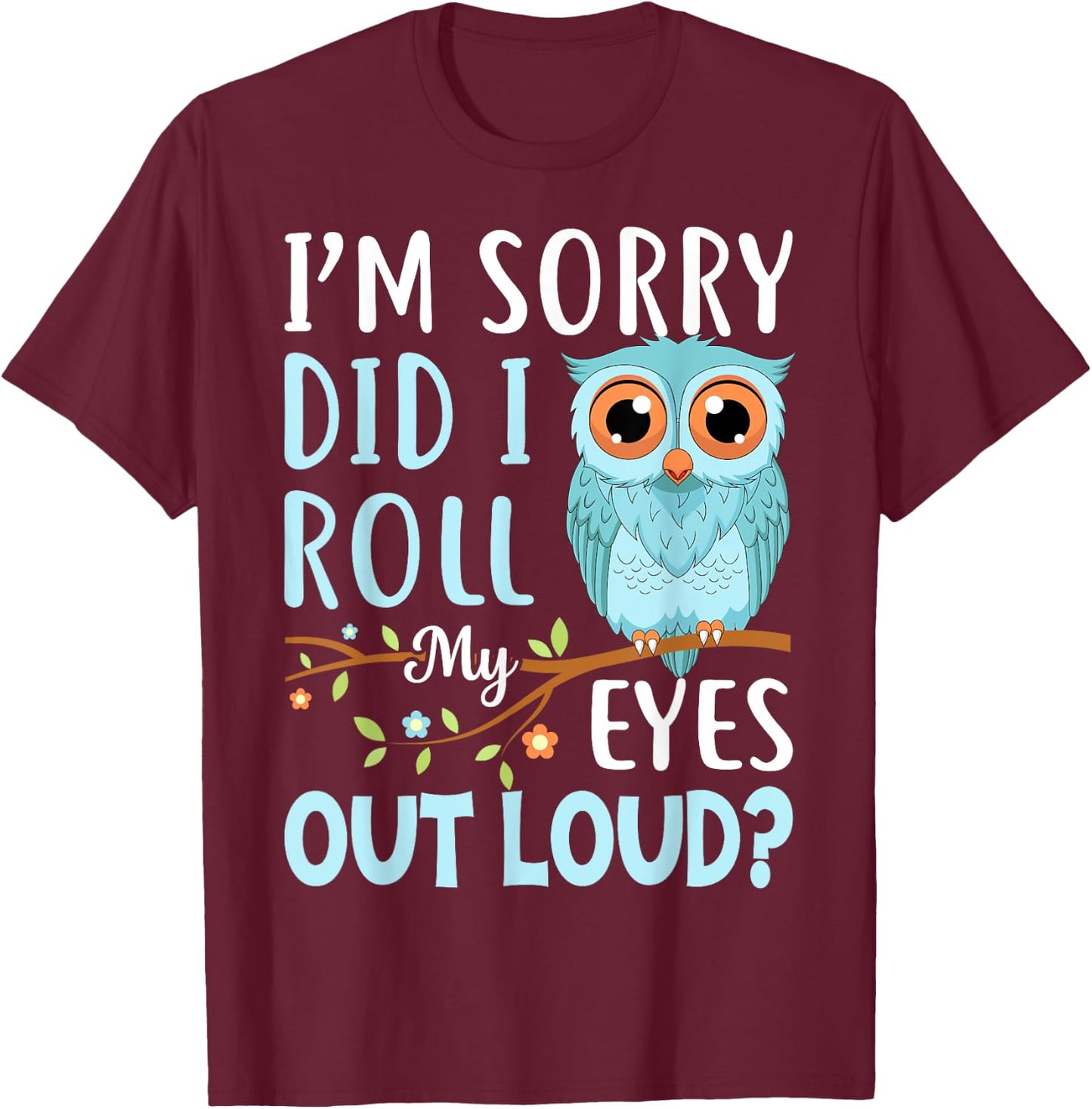 Funny I'm Sorry Did I Roll My Eyes Out Loud Sarcastic Humor T-Shirt - T-Shirt | Maroon