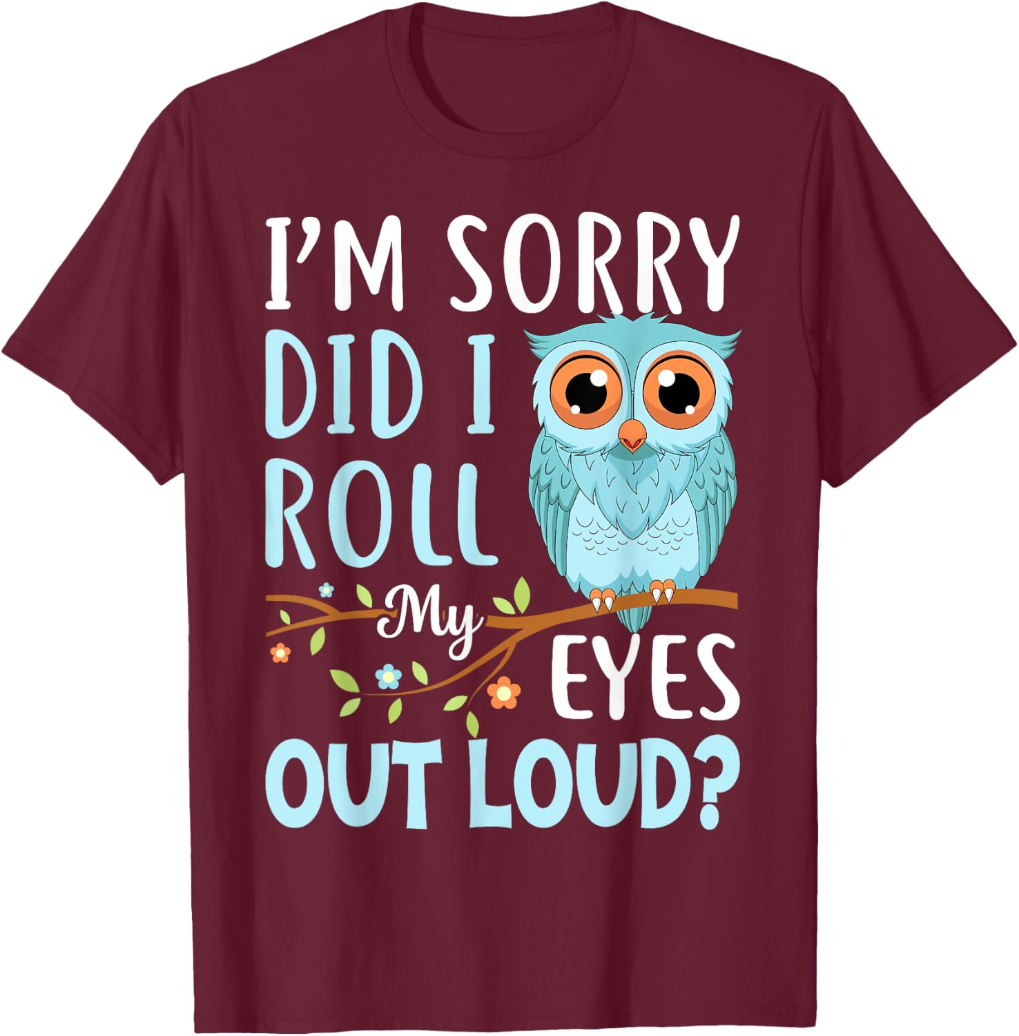 Funny I'm Sorry Did I Roll My Eyes Out Loud Sarcastic Humor T-Shirt - T-Shirt | Maroon