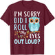 Funny I'm Sorry Did I Roll My Eyes Out Loud Sarcastic Humor T-Shirt - T-Shirt | Maroon