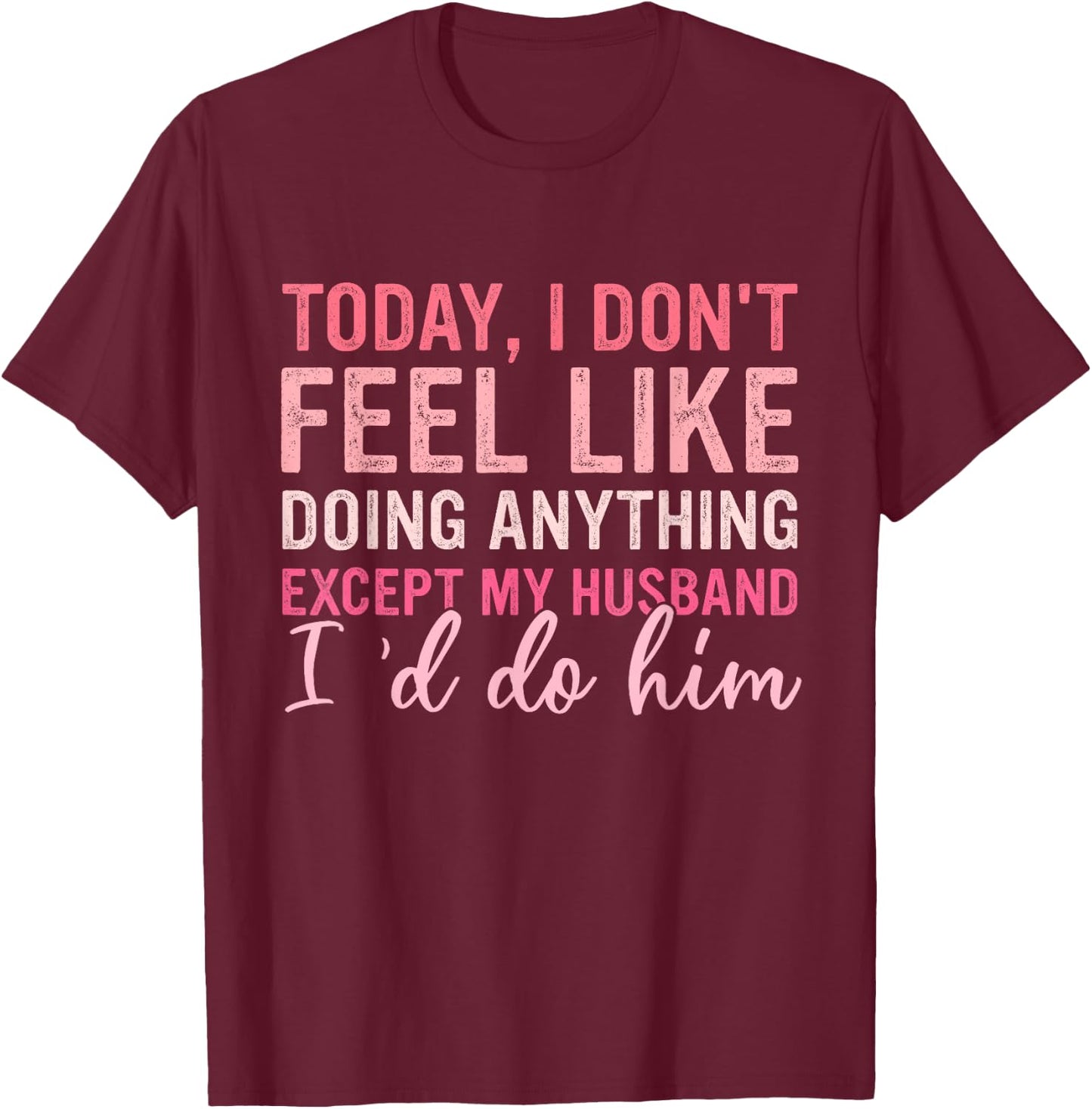 Today I Don't Feel Like Doing Anything Except My Husband T-Shirt - T-Shirt | Maroon