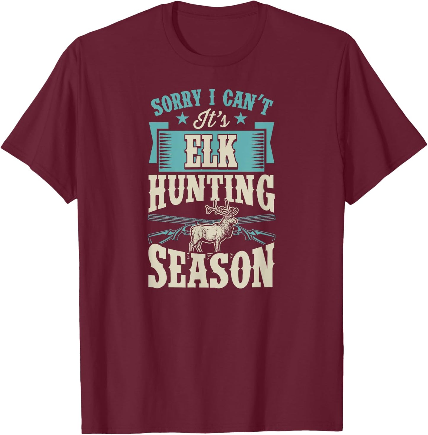 Sorry I Can't It's Elk Hunting Season T-Shirt - T-Shirt | Maroon