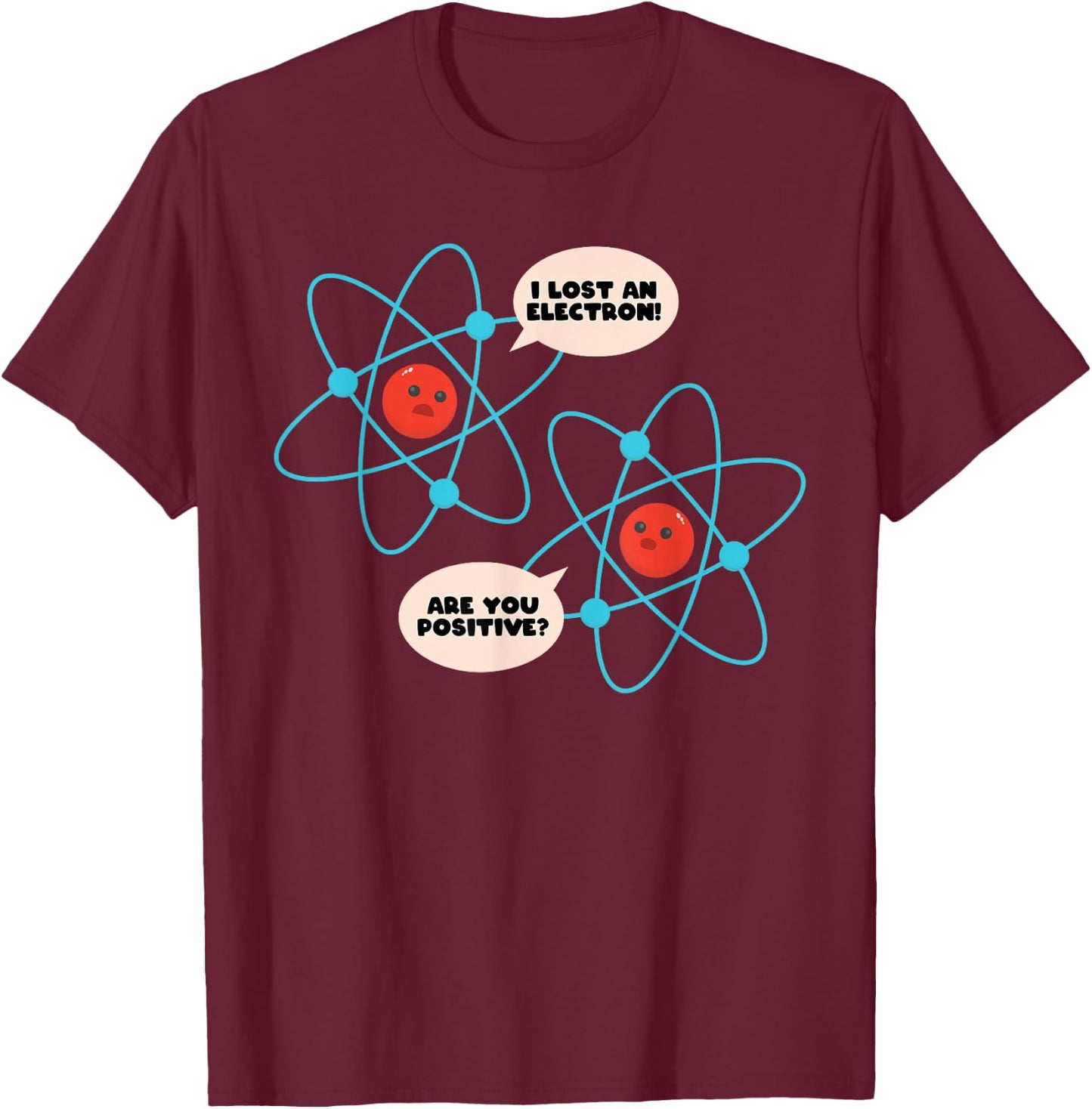 I Lost An Electron Are You Positive Science Humor Funny T-Shirt - T-Shirt | Maroon