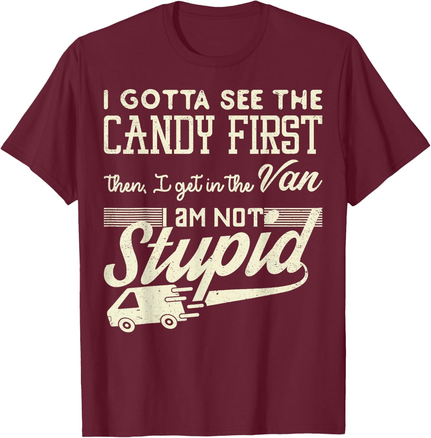I Gotta See The Candy First Then Van Not Stupid Gift T-Shirt - T-Shirt | Maroon