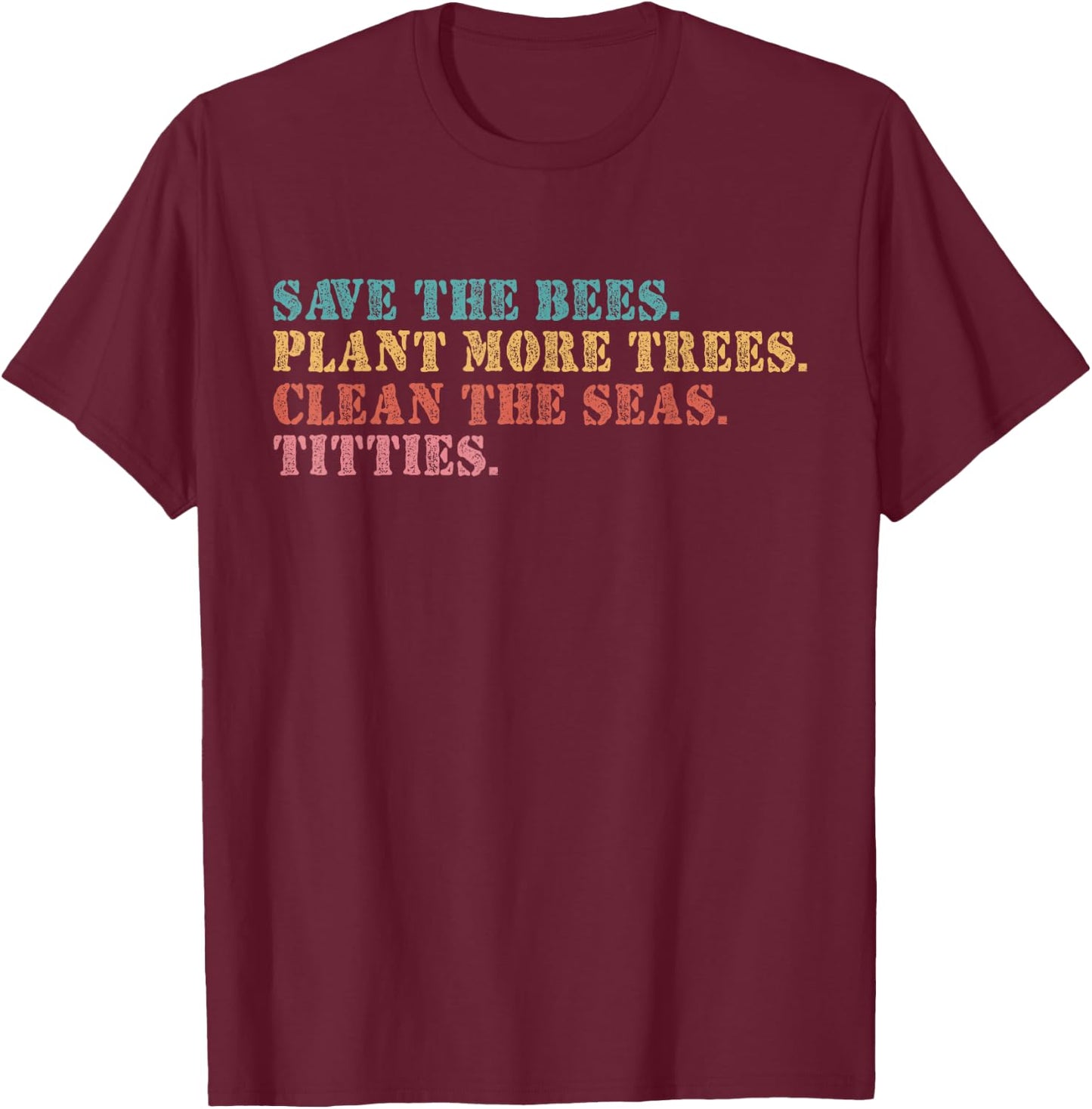 Save The Bees Plant More Trees Clean The Seas Titties T-Shirt - T-Shirt | Maroon