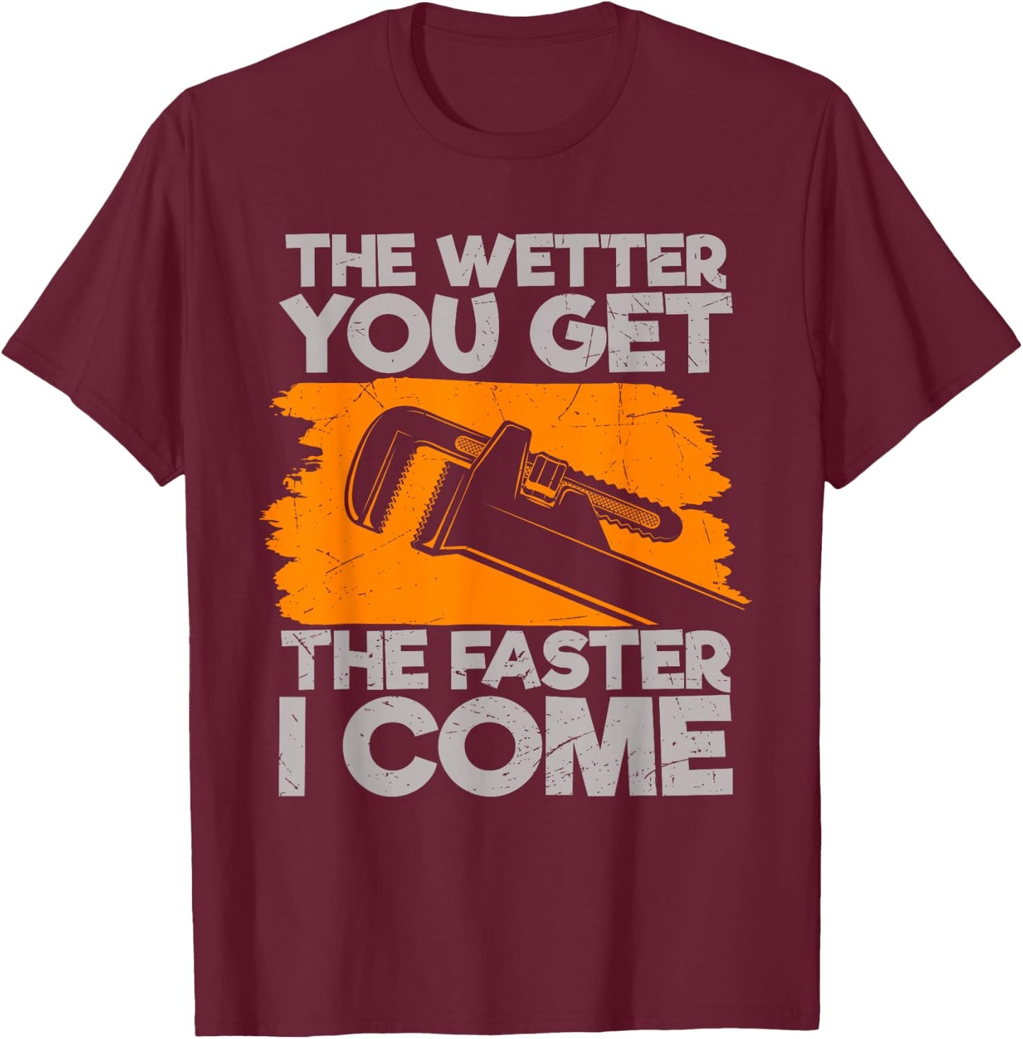The Wetter You Get The Faster I Come Funny Plumbing Quote T-Shirt - T-Shirt | Maroon
