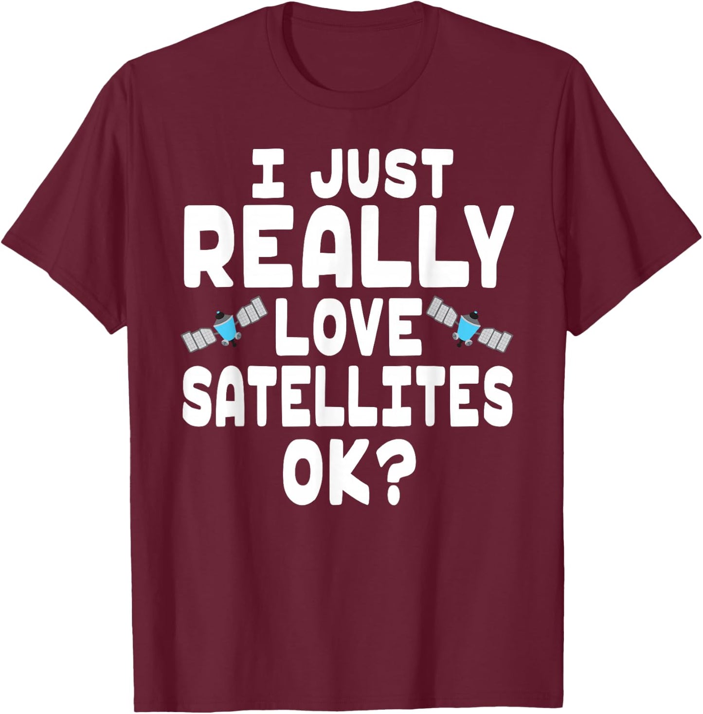 I Just Really Love Satellites - Cute Space Satellite Lover T-Shirt - T-Shirt | Maroon
