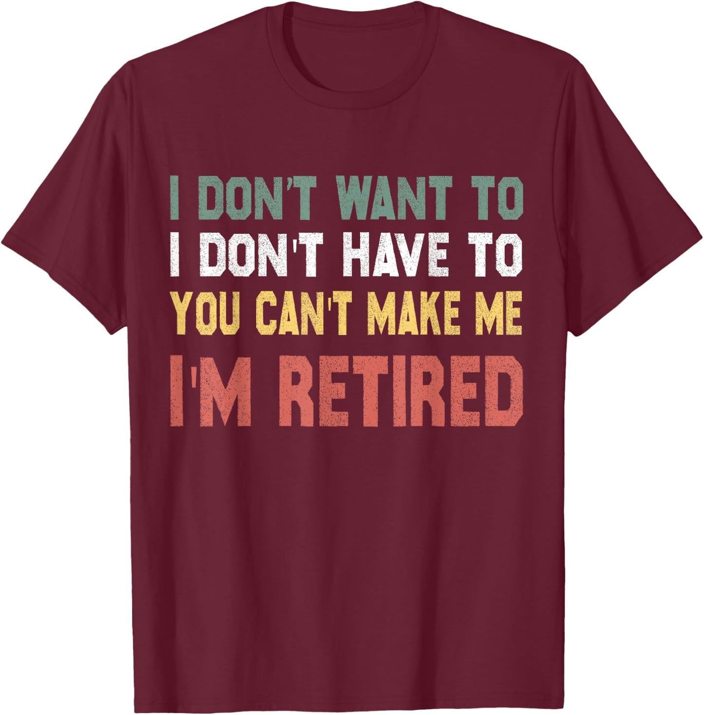 I Don't Want To Have You Can't Make Me I'm Retired T-Shirt - T-Shirt | Maroon