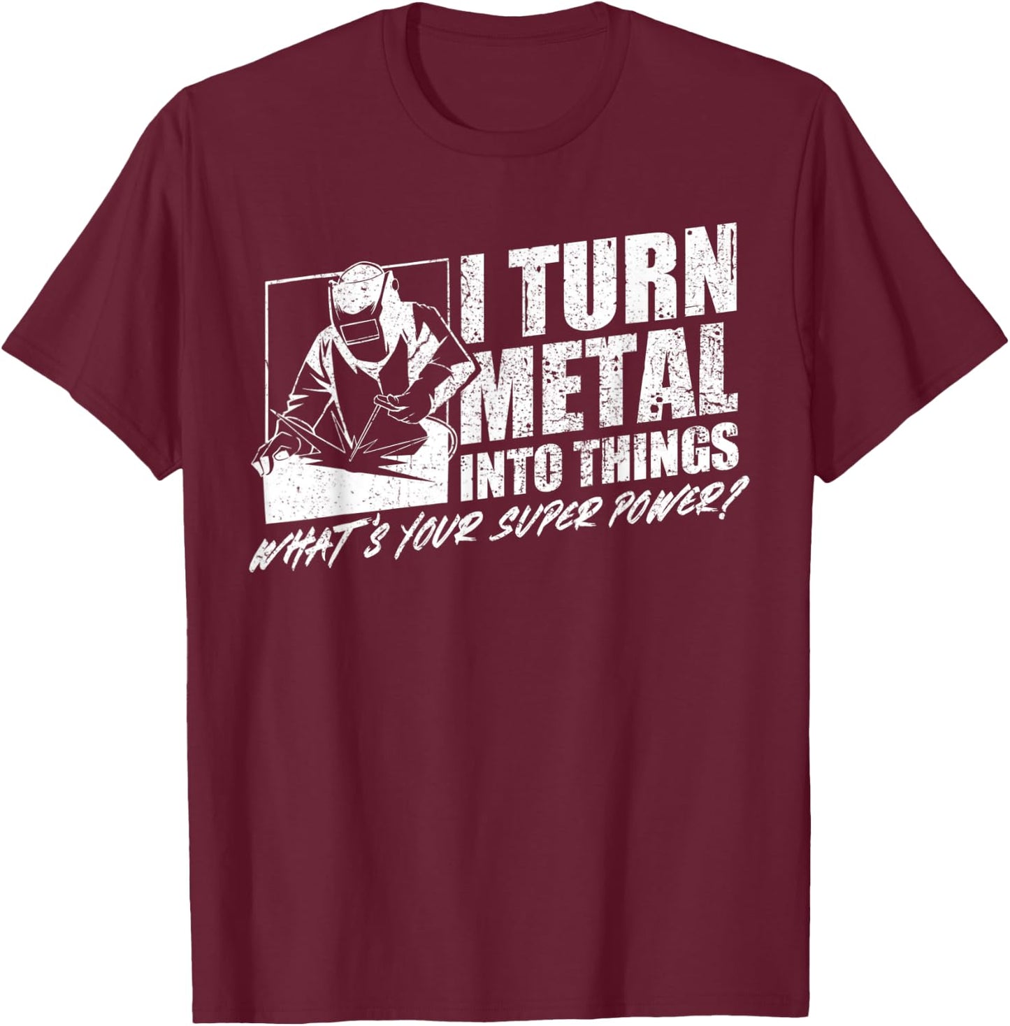 I Turn Metal Into Things What's Your Superpower Welder T-Shirt - T-Shirt | Maroon