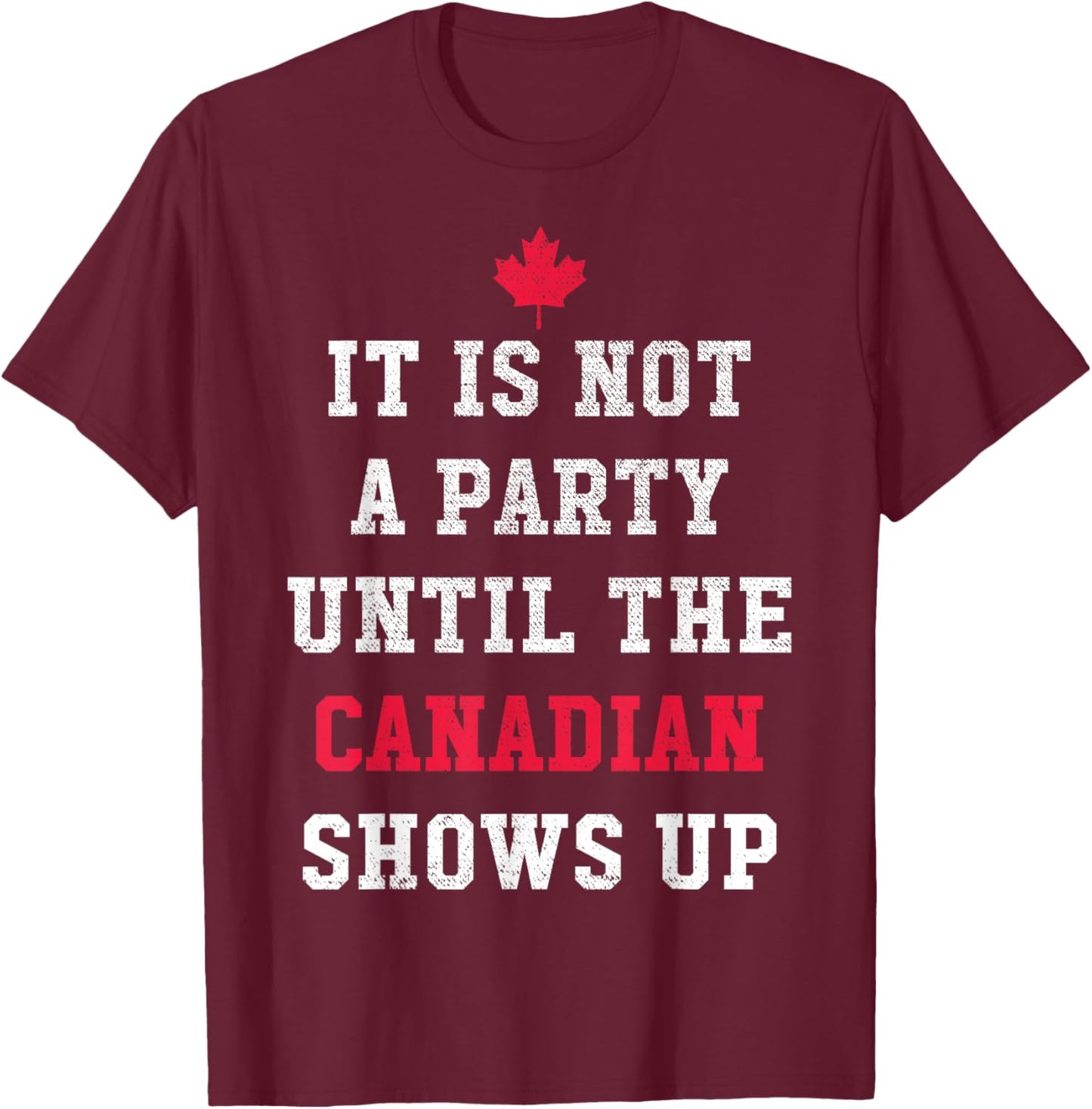 It Is Not A Party Until The Canadian Shows Up Funny Canadian T-Shirt - T-Shirt | Maroon