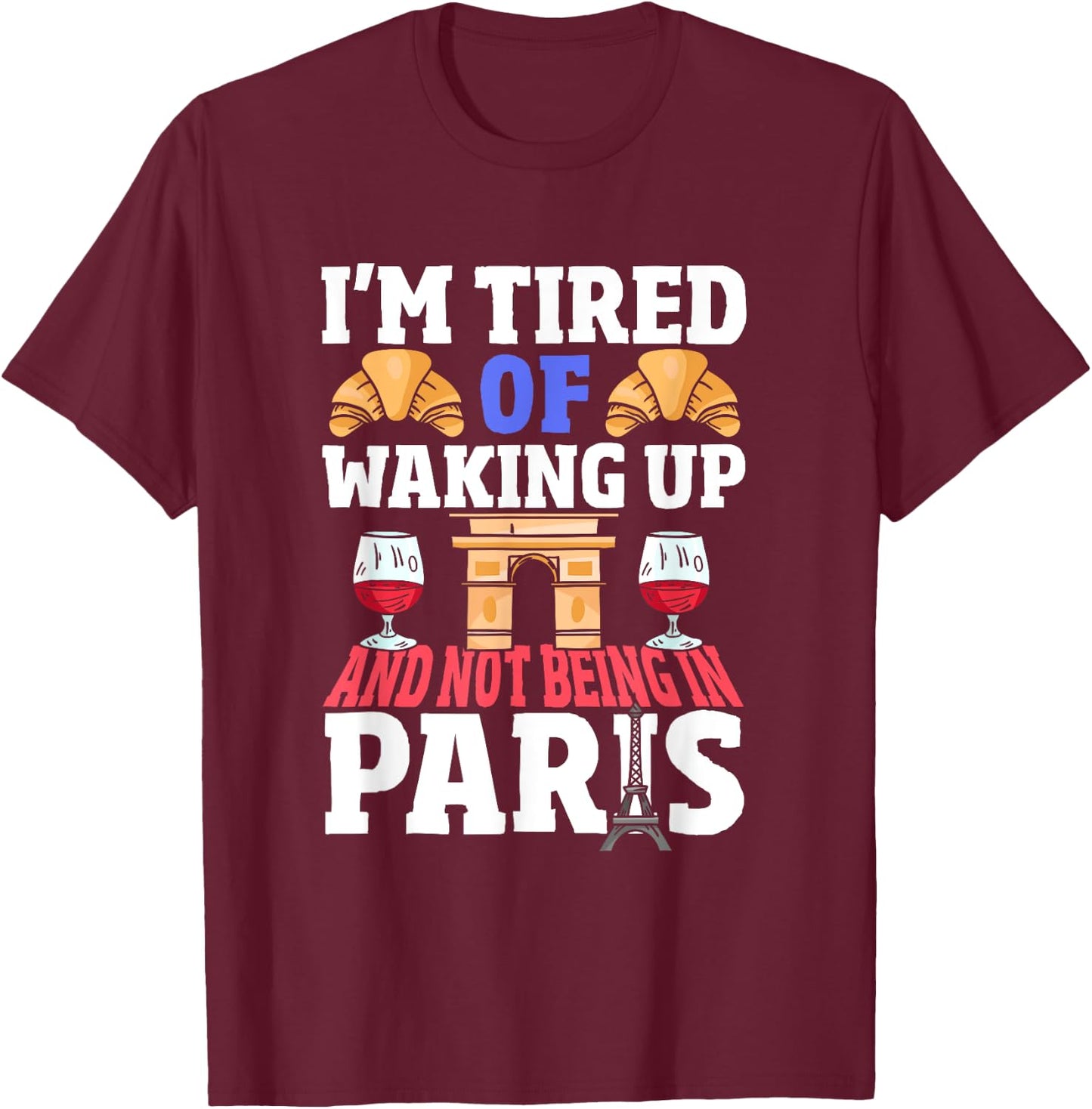 I’m Tired of Waking Up and Not Being in Paris France French T-Shirt - T-Shirt | Maroon