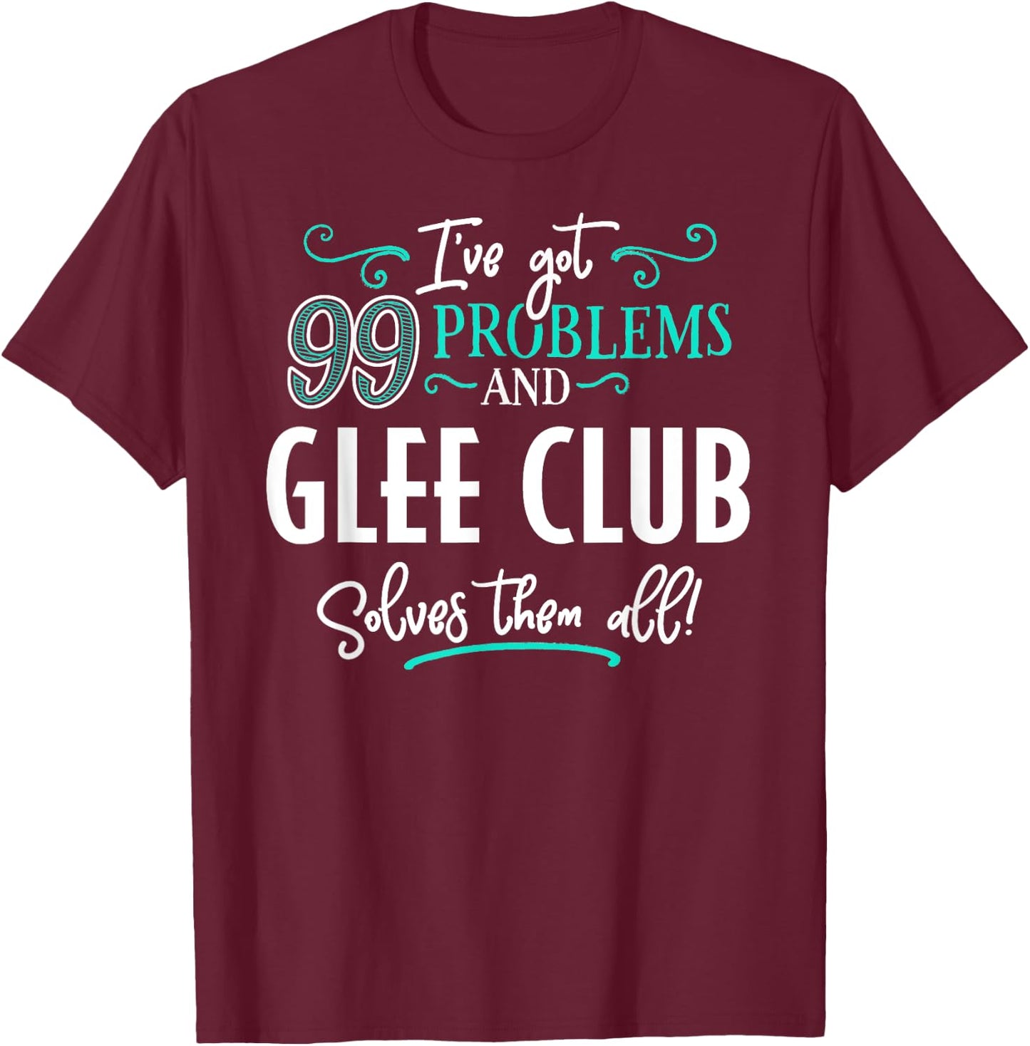 Funny Glee Club Shirt - I've Got 99 Problems! T-Shirt - T-Shirt | Maroon