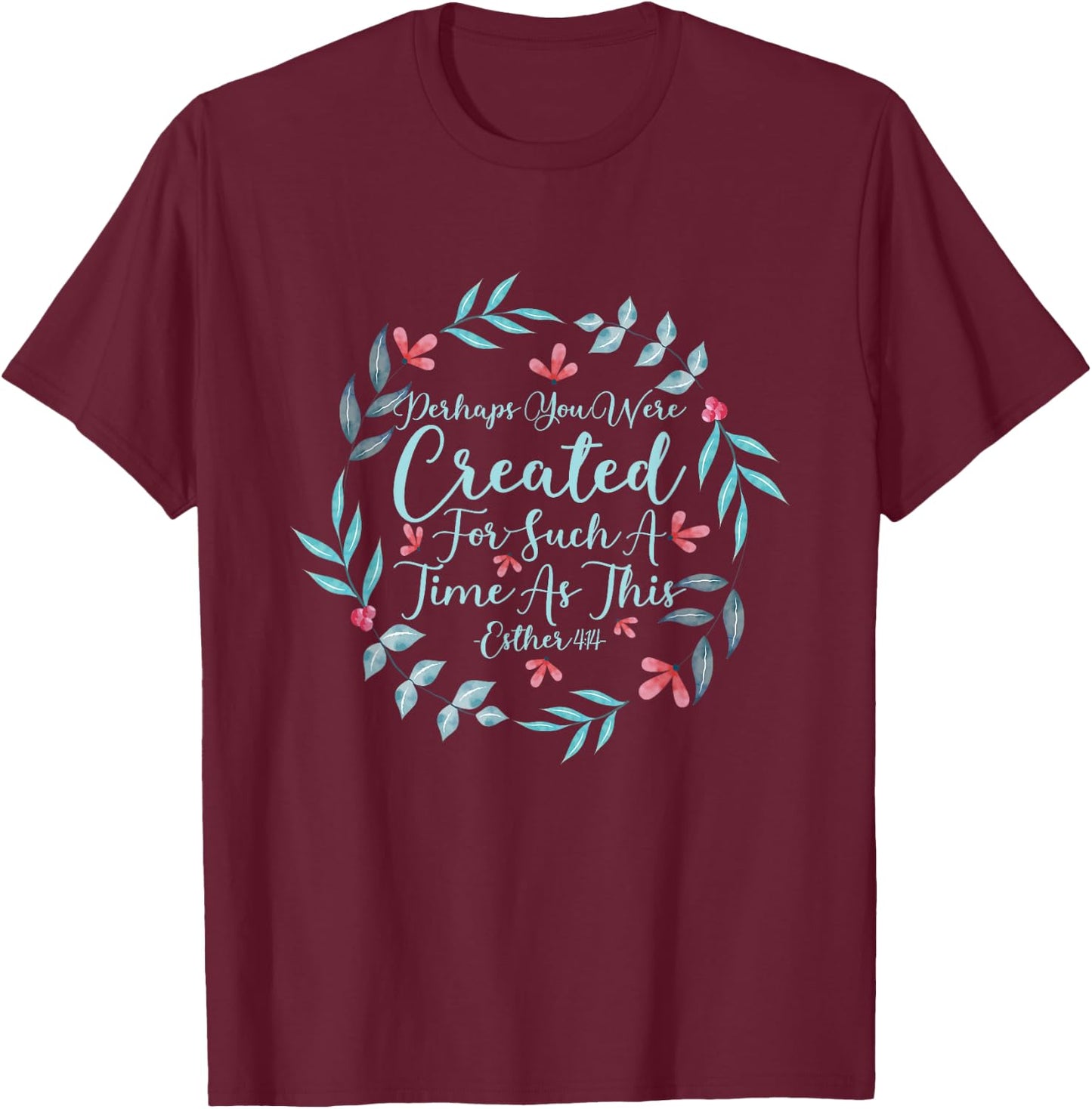 Perhaps You Were Created For Such A Time As This Esther 4:14 T-Shirt - T-Shirt | Maroon