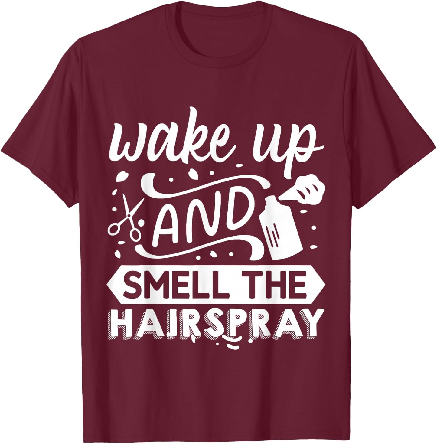 Wake Up And Smell The Hairspray T-Shirt - T-Shirt | Maroon