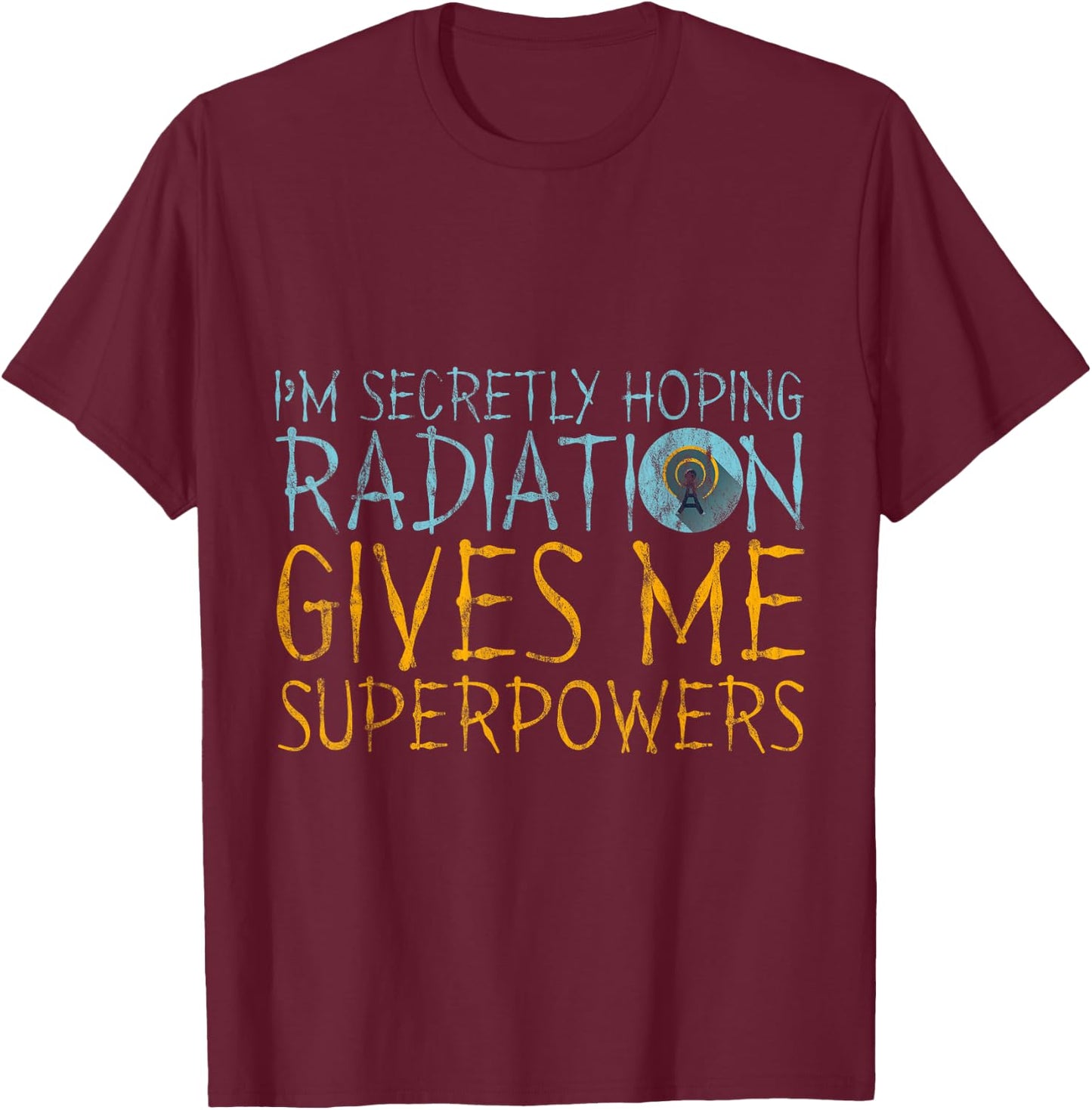 I'm Secretly Hoping Radiation Gives Me Superpowers T-Shirt - T-Shirt | Maroon