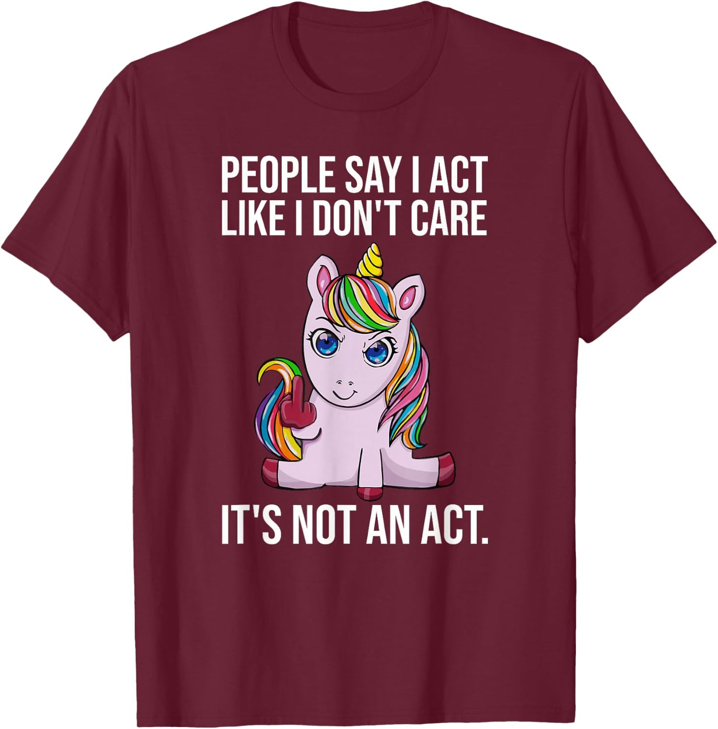 People Say I Act Like I Dont Care Funny Sarcastic Unicorn T-Shirt - T-Shirt | Maroon