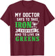 My Doctor Says To Take Iron Everyday And To Live On Greens T-Shirt - T-Shirt | Maroon
