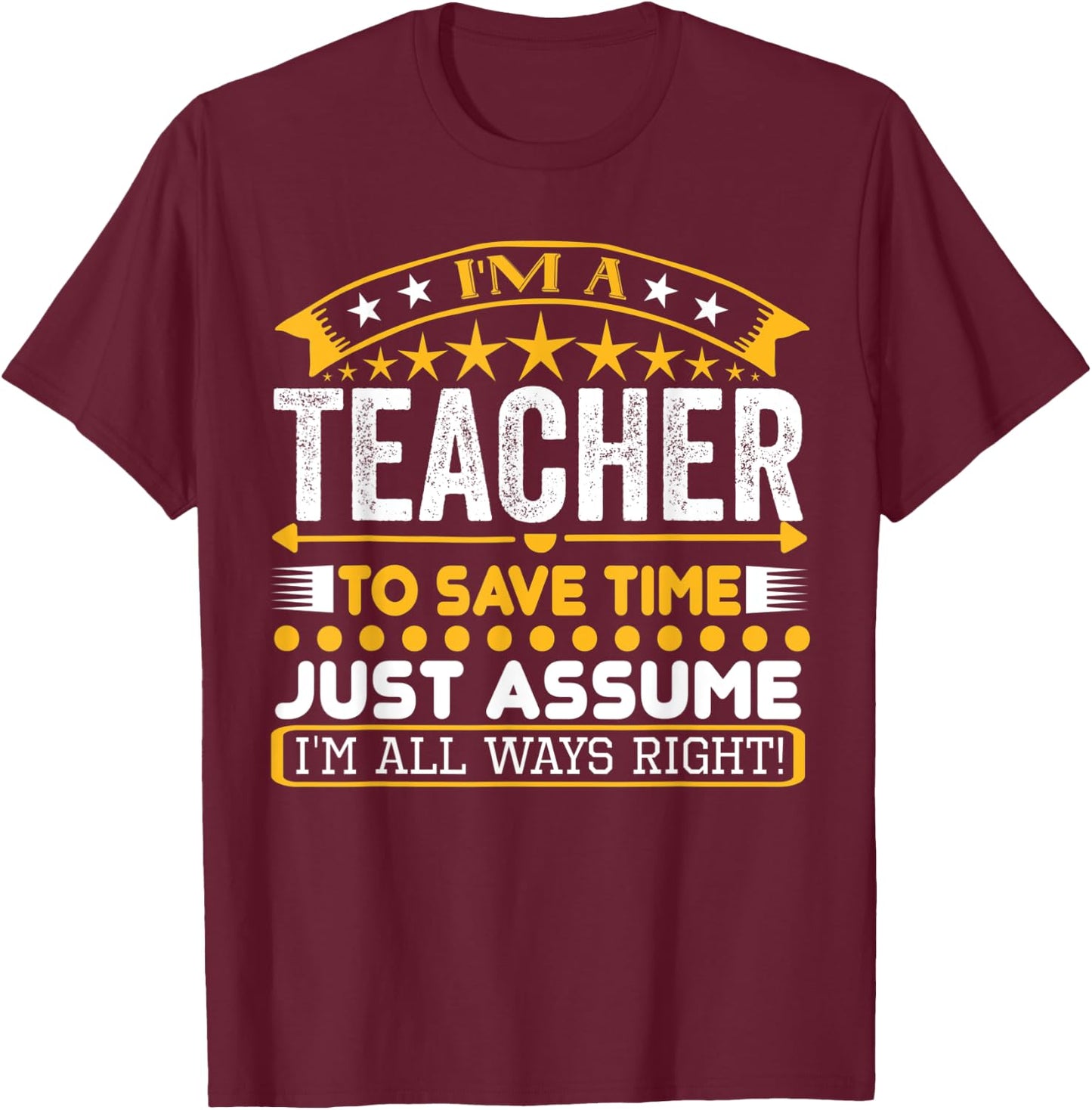 I am A Teacher To Save Time Just Assume I'm All Ways Right T-Shirt - T-Shirt | Maroon