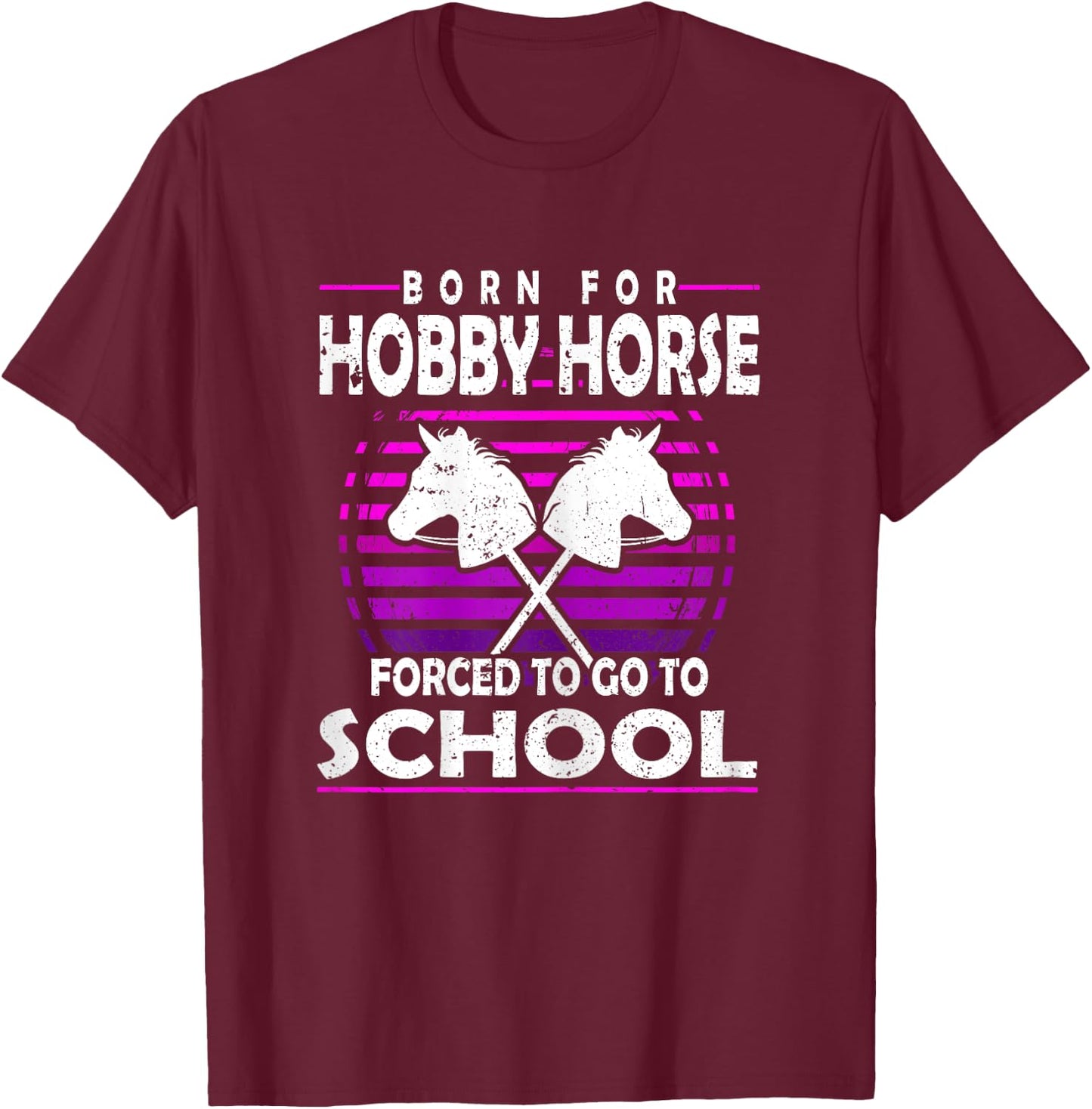 Born for Hobby Horse Forced to go to School Hobby Horse Tack T-Shirt - T-Shirt | Maroon