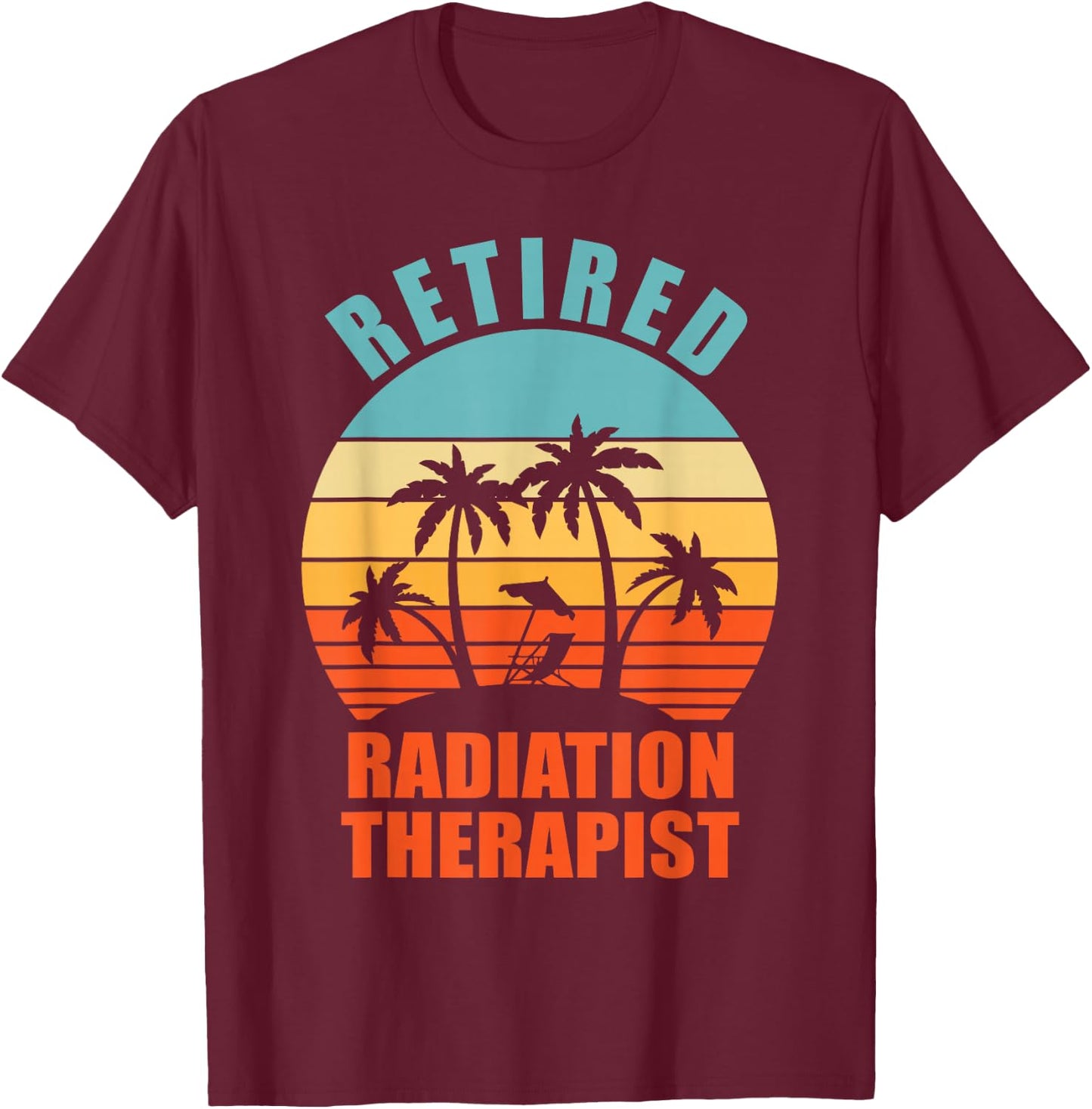 Retired Radiation Therapist, Funny Happy Retirement T-Shirt - T-Shirt | Maroon