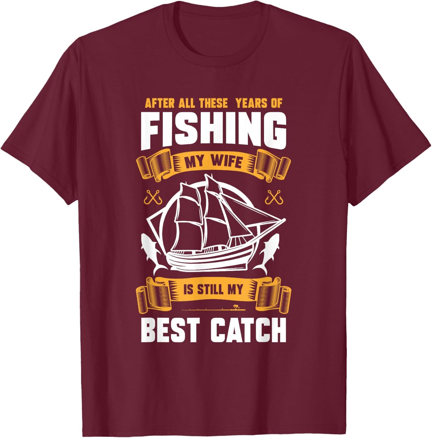 After All These Years Of Fishing My Wife Is Still Best Catch T-Shirt - T-Shirt | Maroon