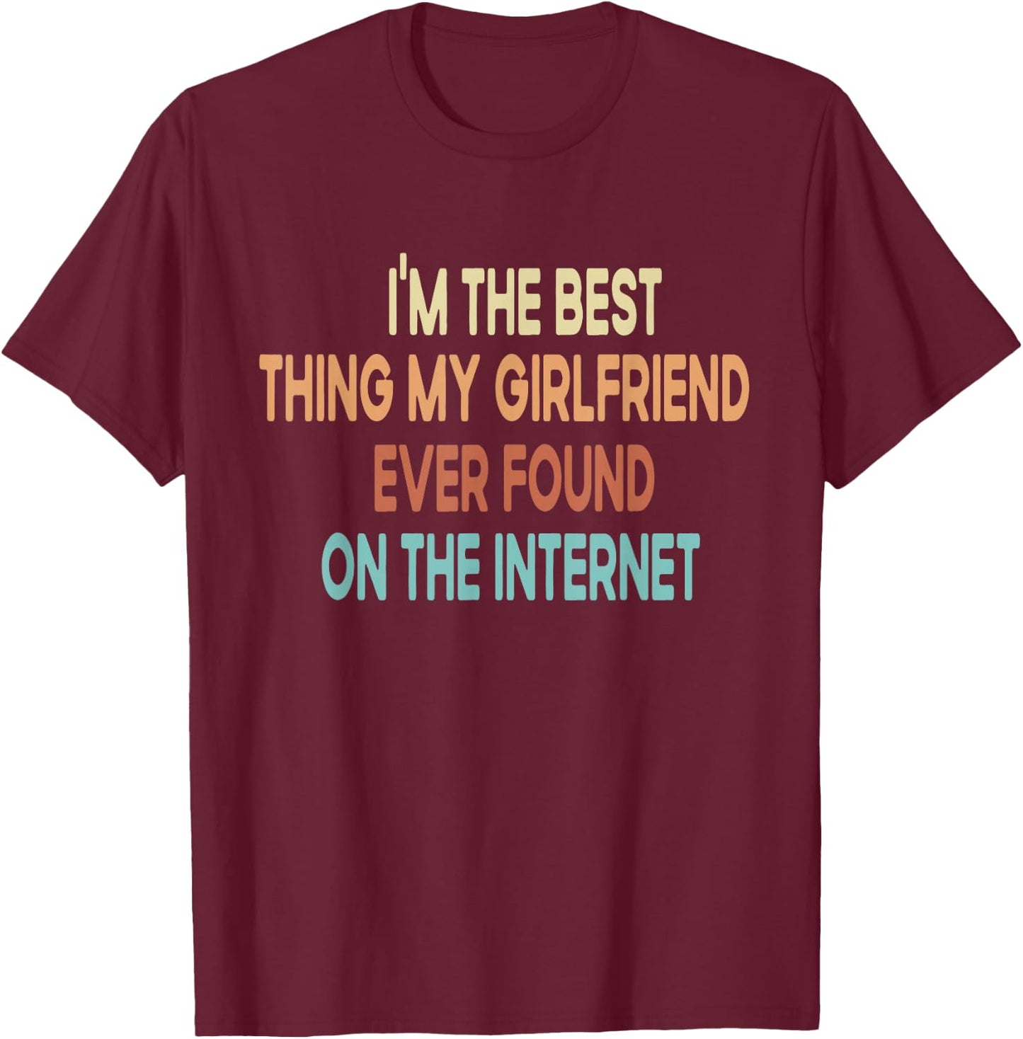 I Am The Best My Girlfriend Ever Found On The Internet T-Shirt - T-Shirt | Maroon
