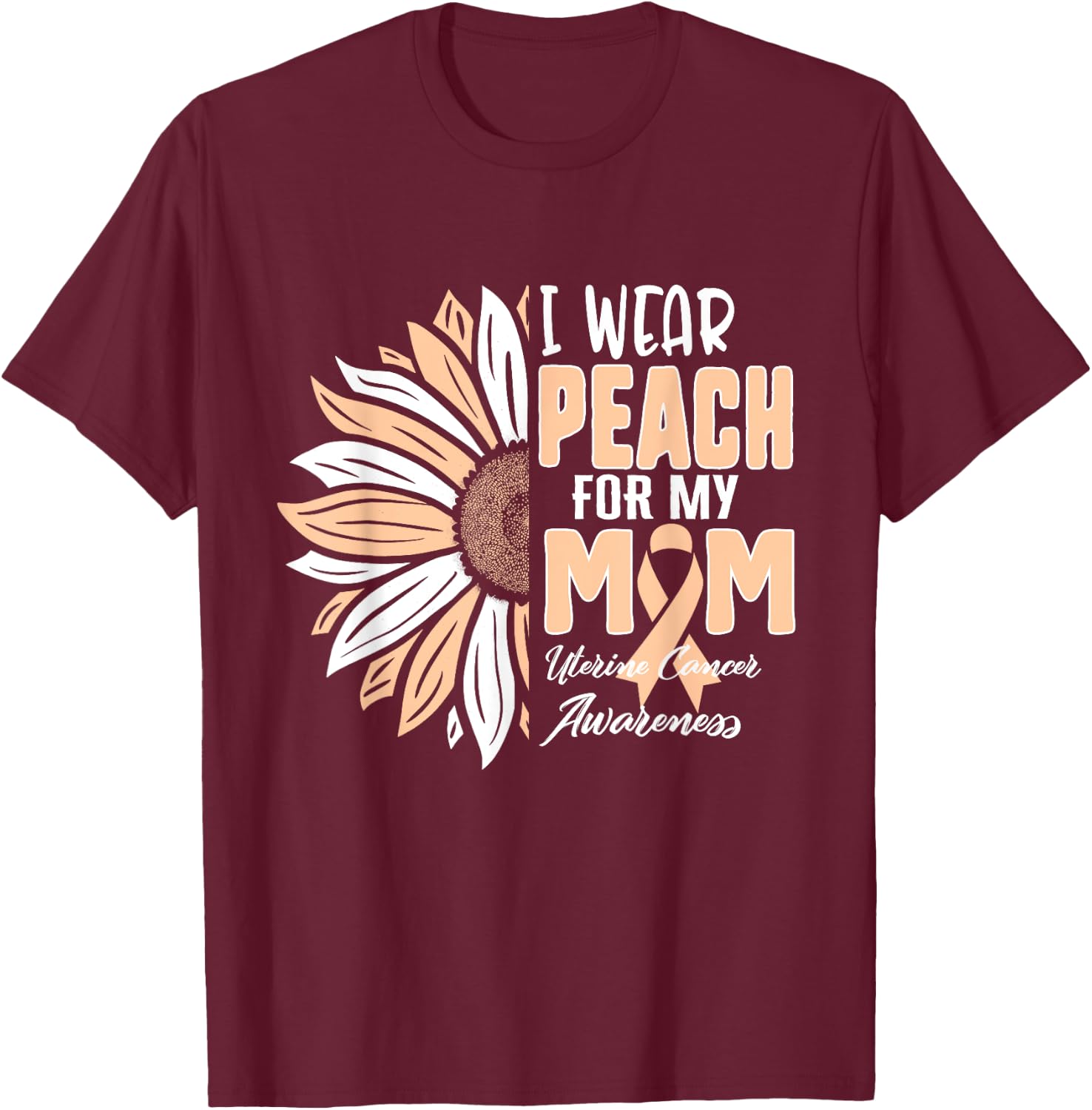 I Wear Peach For My MOM Uterine Cancer Awareness Ribbon Sunf T-Shirt - T-Shirt | Maroon