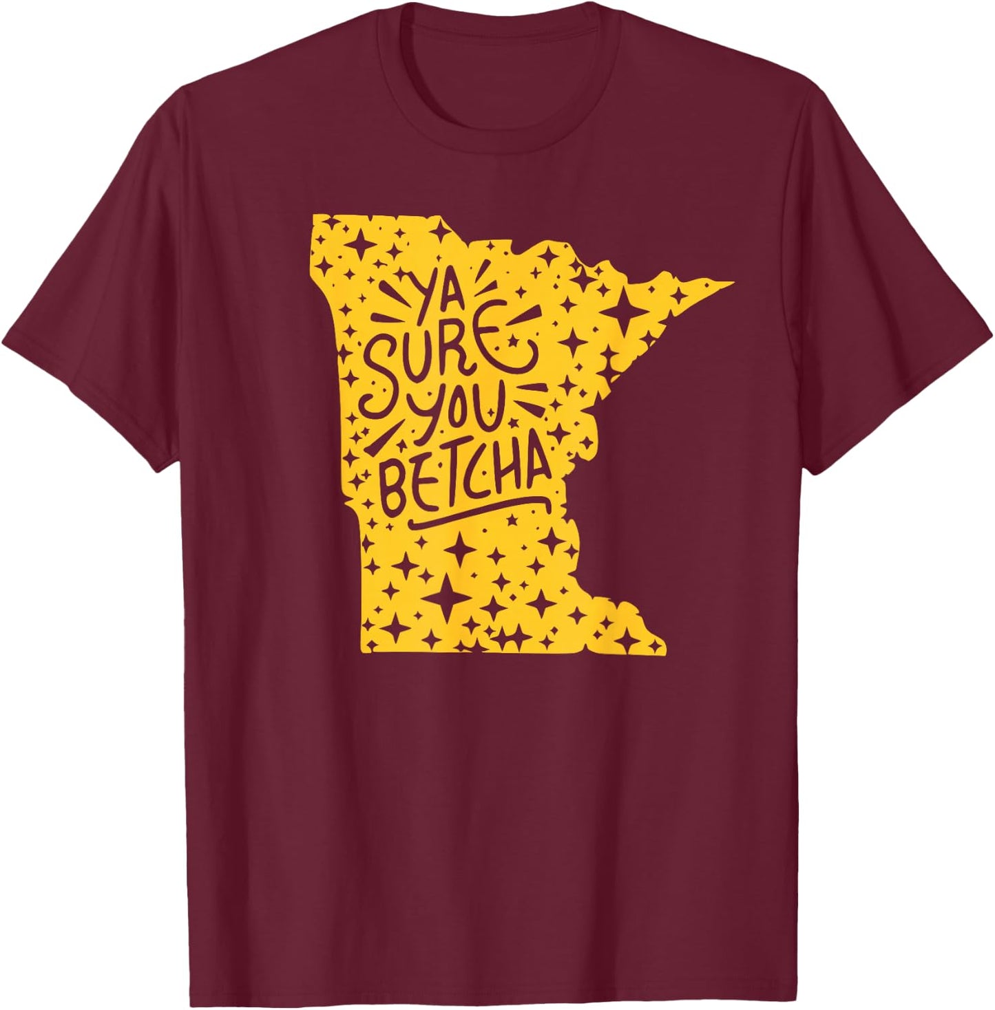 YA SURE YOU BETCHA Funny Minnesota Midwest Expression Saying T-Shirt - T-Shirt | Maroon