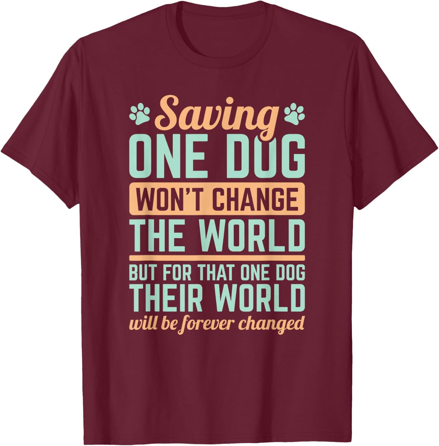 Dog Rescue Saving One Dog Will Not Change The World T-Shirt - T-Shirt | Maroon