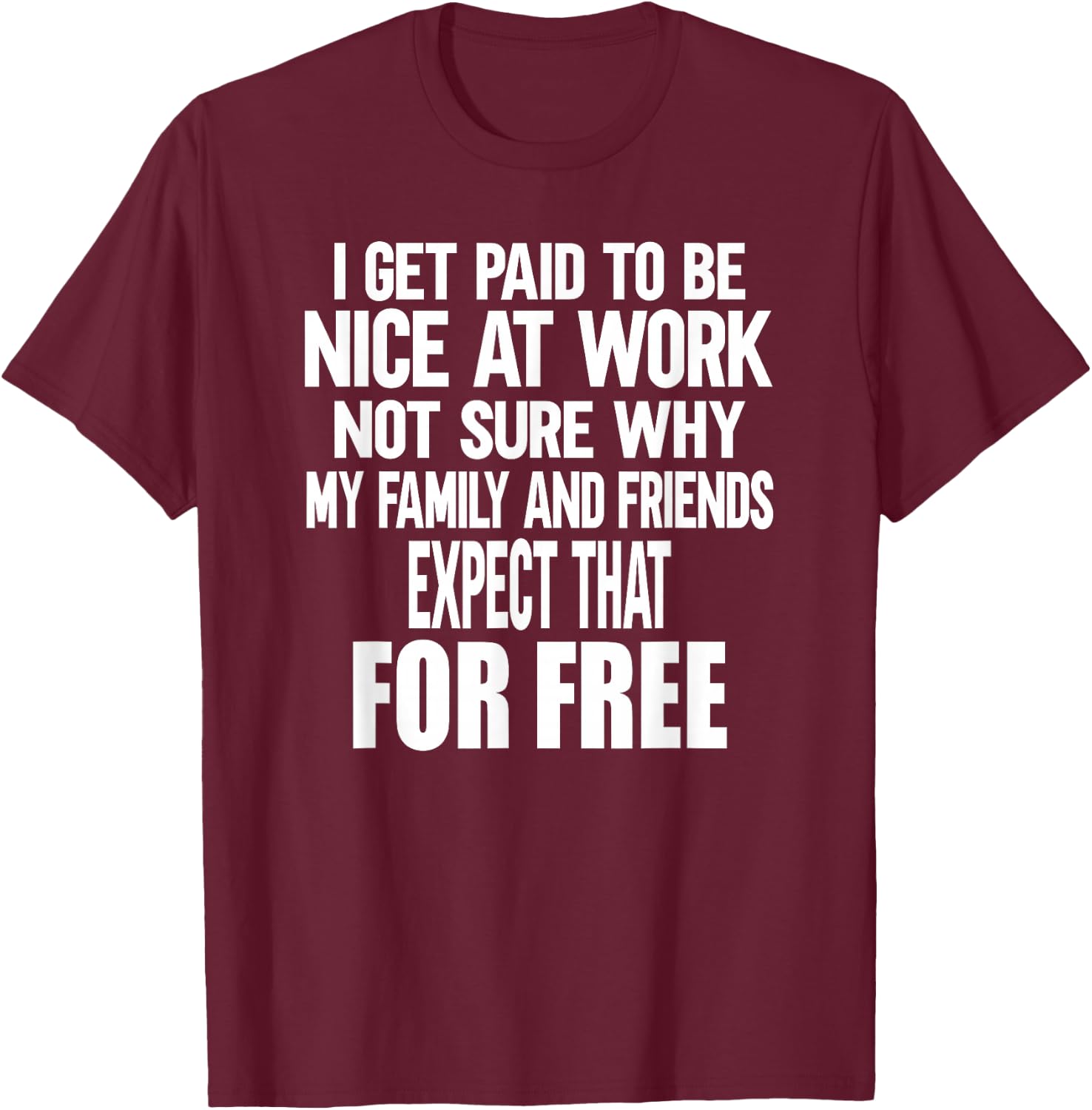 I Get Paid To Be Nice At Work Funny Sarcastic Work Meme T-Shirt - T-Shirt | Maroon