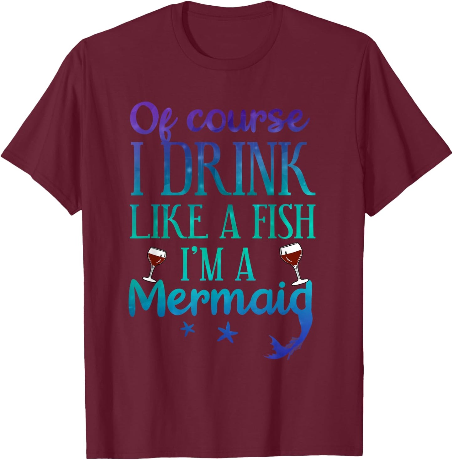 Of Course I Drink Like A Fish I'm A Mermaid Funny Drinking T-Shirt - T-Shirt | Maroon